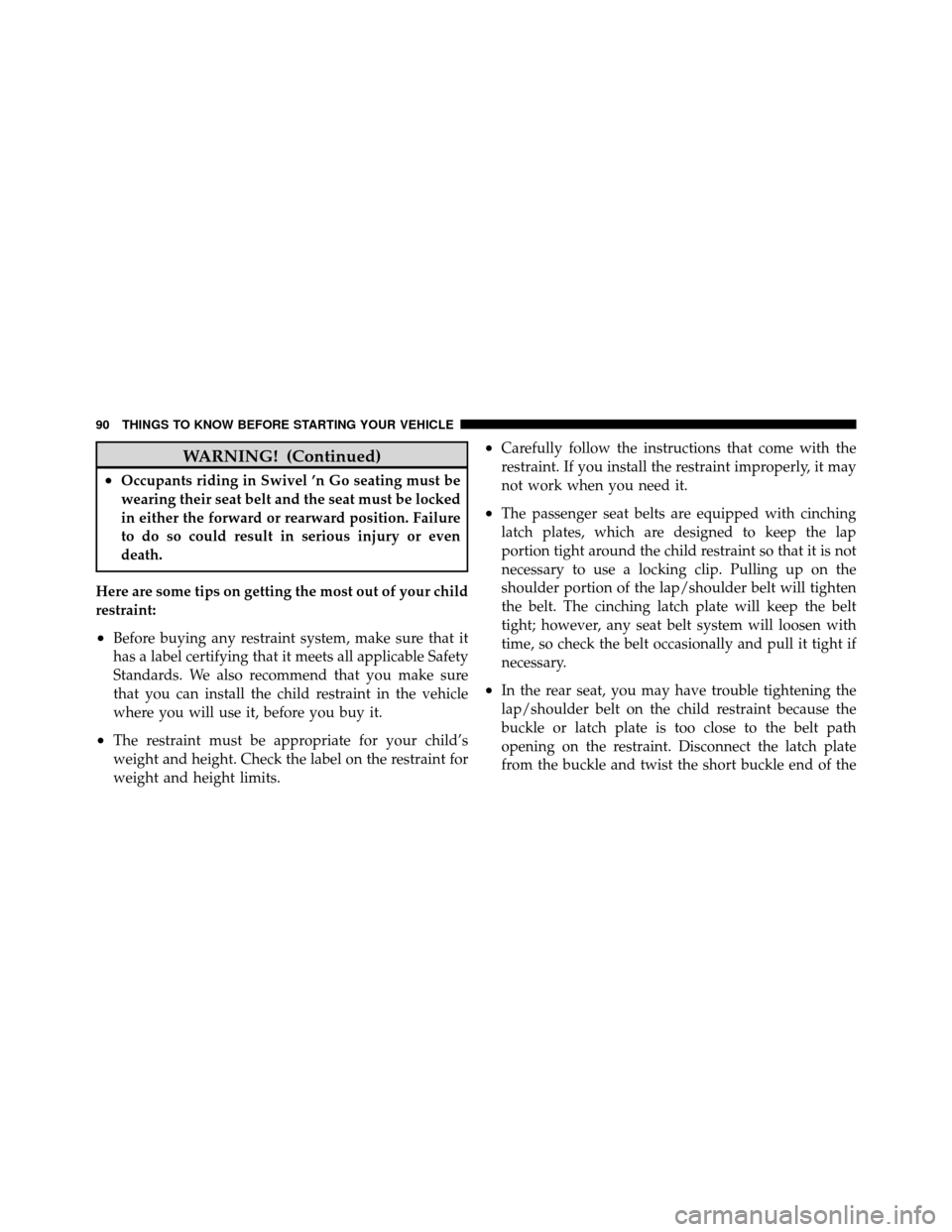DODGE GRAND CARAVAN 2010 5.G Owners Manual 
WARNING! (Continued)
•Occupants riding in Swivel ’n Go seating must be
wearing their seat belt and the seat must be locked
in either the forward or rearward position. Failure
to do so could resul