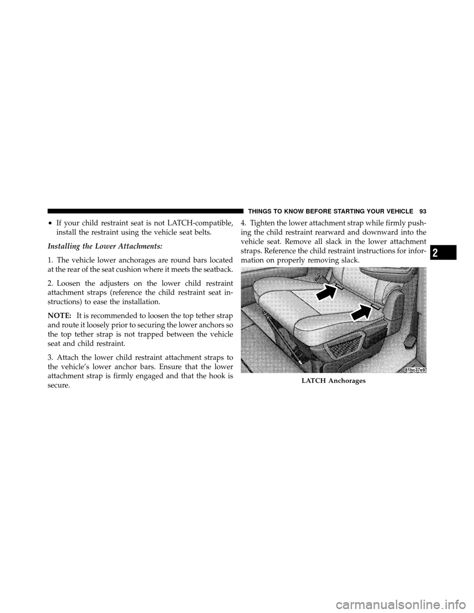 DODGE GRAND CARAVAN 2010 5.G Owners Manual 
•If your child restraint seat is not LATCH-compatible,
install the restraint using the vehicle seat belts.
Installing the Lower Attachments:
1. The vehicle lower anchorages are round bars located
a