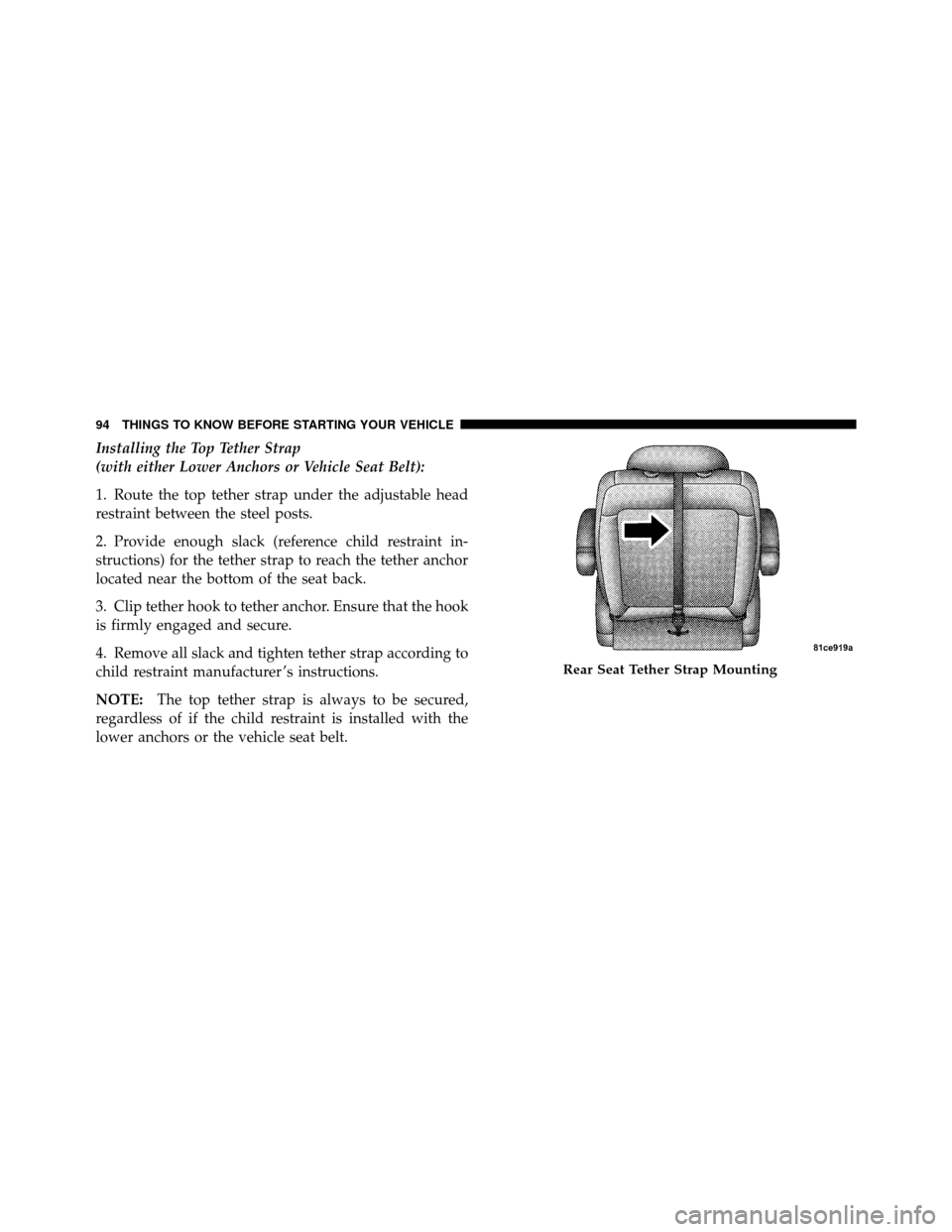 DODGE GRAND CARAVAN 2010 5.G Owners Manual 
Installing the Top Tether Strap
(with either Lower Anchors or Vehicle Seat Belt):
1. Route the top tether strap under the adjustable head
restraint between the steel posts.
2. Provide enough slack (r