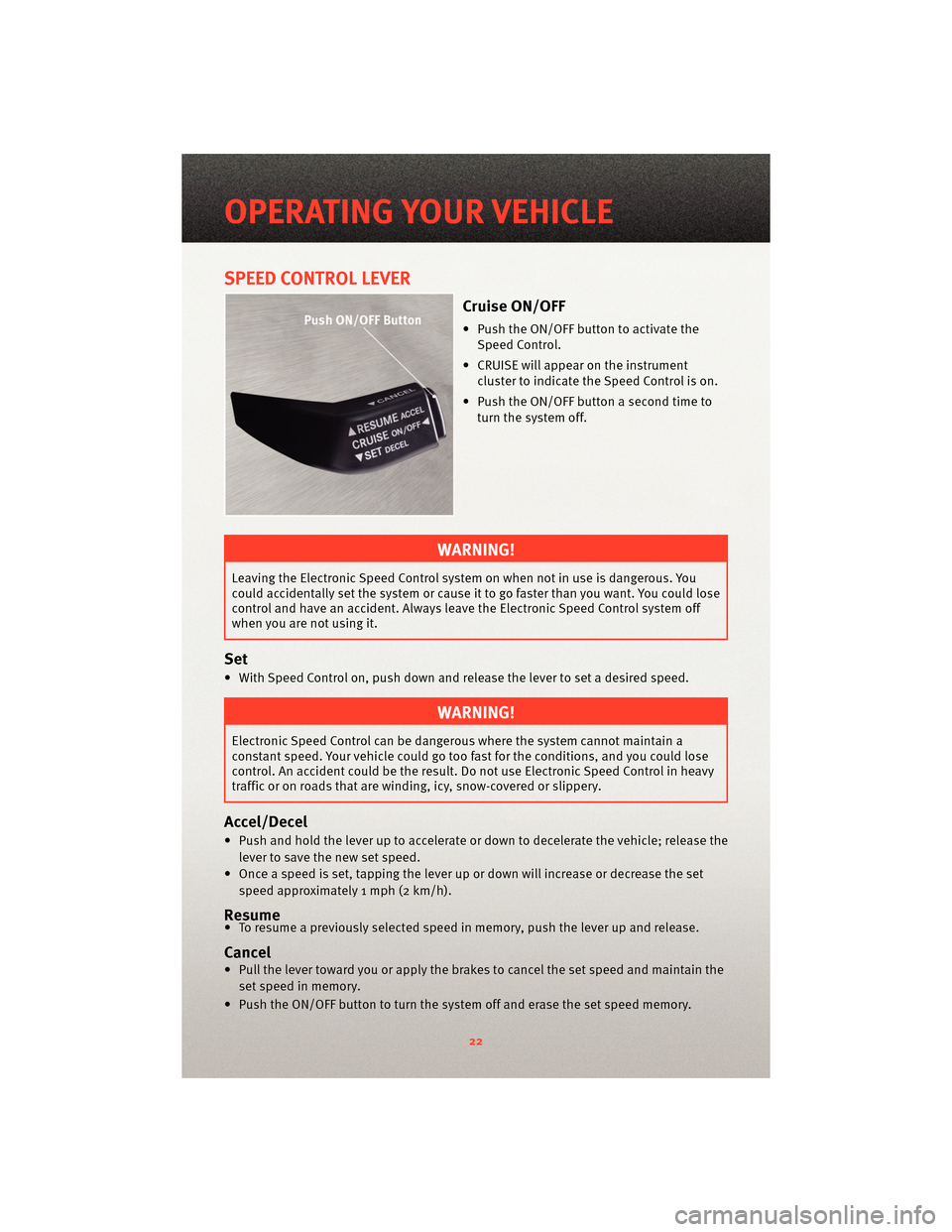 DODGE GRAND CARAVAN 2010 5.G Owners Manual SPEED CONTROL LEVER
Cruise ON/OFF
• Push the ON/OFF button to activate theSpeed Control.
• CRUISE will appear on the instrument cluster to indicate the Speed Control is on.
• Push the ON/OFF but DODGE GRAND CARAVAN 2010 5.G Owners Manual SPEED CONTROL LEVER
Cruise ON/OFF
• Push the ON/OFF button to activate theSpeed Control.
• CRUISE will appear on the instrument cluster to indicate the Speed Control is on.
• Push the ON/OFF but
