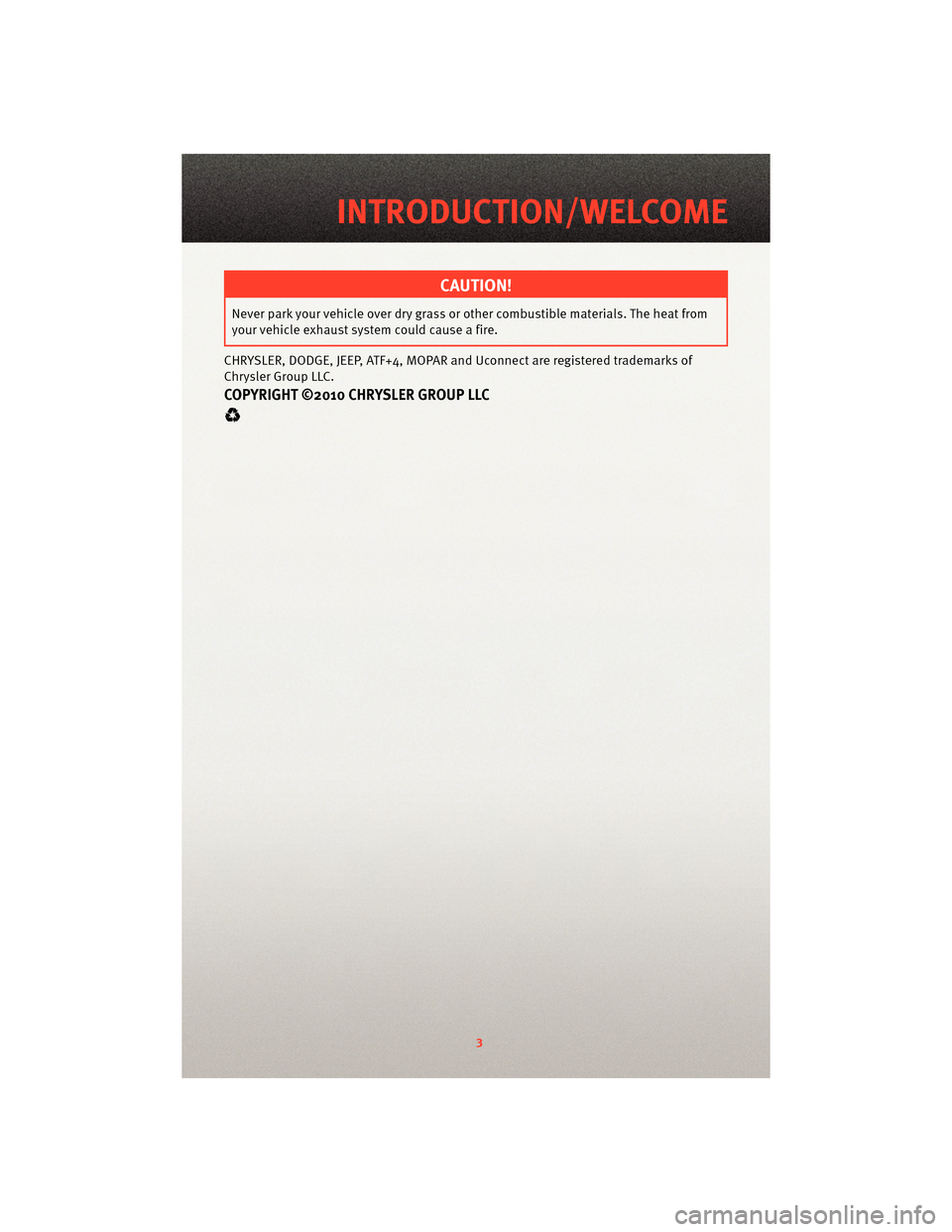 DODGE GRAND CARAVAN 2010 5.G User Guide CAUTION!
Never park your vehicle overdry grass orother combustible mat erials. The heat from
your vehicle exhaust system could cause a fire.
CHRYSLER, DODGE, JEEP, ATF+4, MOPAR and Uconnect are regist