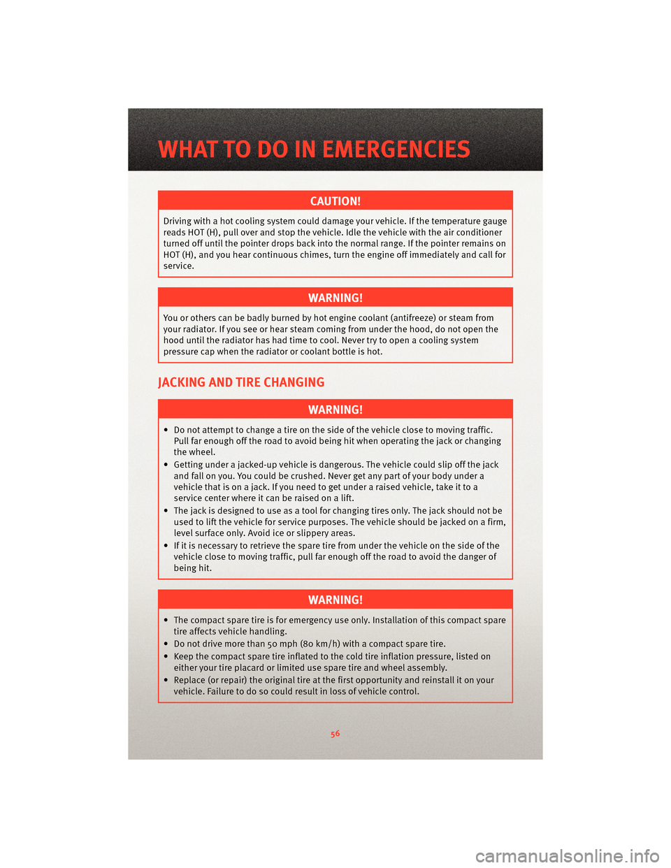 DODGE GRAND CARAVAN 2010 5.G User Guide CAUTION!
Driving with a hot cooling system could damage your vehicle. If the temperature gauge
reads HOT (H), pull over and stop the vehicle. Idle the vehicle with the air conditioner
turned off until