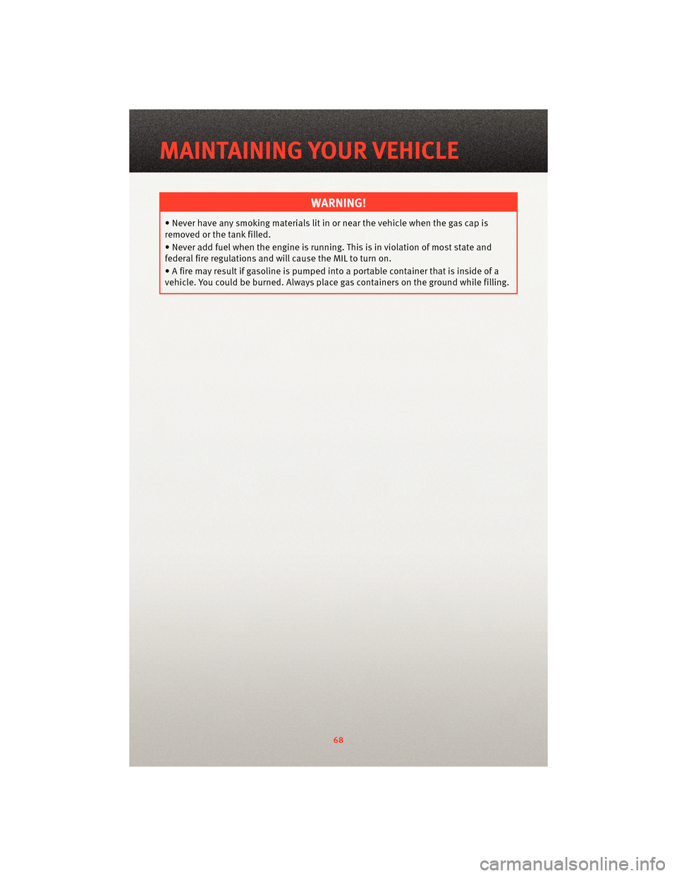 DODGE GRAND CARAVAN 2010 5.G Repair Manual WARNING!
• Never have any smoking materials litin or near the vehicle when the gas cap is
removed or the tank filled.
• Never add fuel when the engine is running. This is in violation of most stat DODGE GRAND CARAVAN 2010 5.G Repair Manual WARNING!
• Never have any smoking materials litin or near the vehicle when the gas cap is
removed or the tank filled.
• Never add fuel when the engine is running. This is in violation of most stat