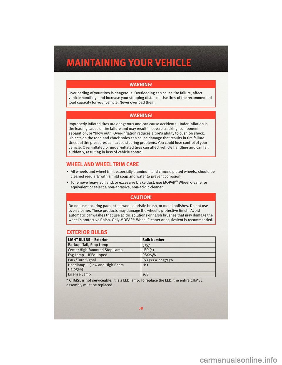DODGE GRAND CARAVAN 2010 5.G User Guide WARNING!
Overloading of your tires is dangerous. Overloading can causetire failure, affect
vehicle handling, and increase your stopping distance. Use tires of the recommended
load capacity for your ve