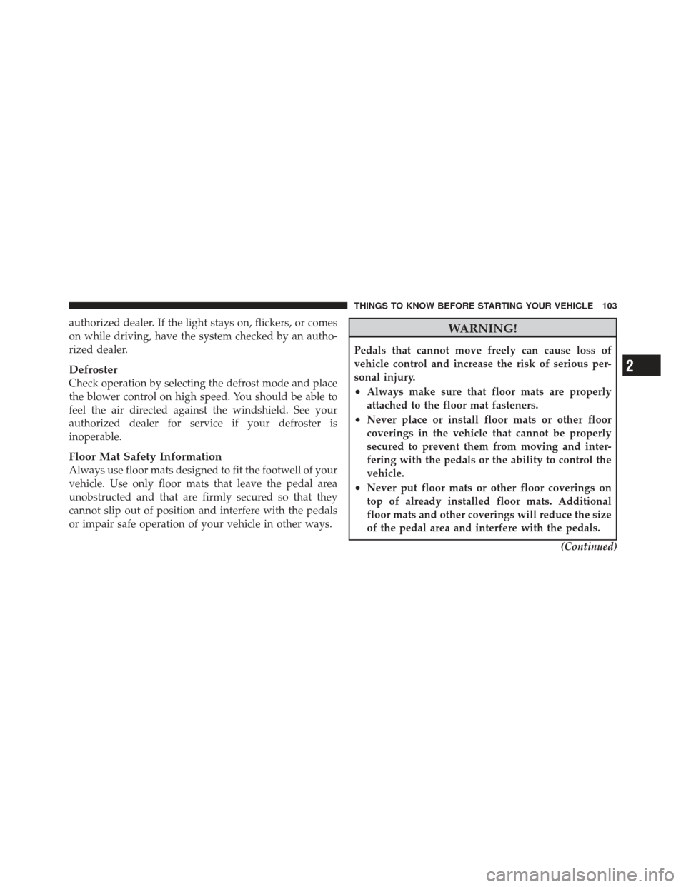 DODGE GRAND CARAVAN 2011 5.G Owners Manual authorized dealer. If the light stays on, flickers, or comes
on while driving, have the system checked by an autho-
rized dealer.
Defroster
Check operation by selecting the defrost mode and place
the 