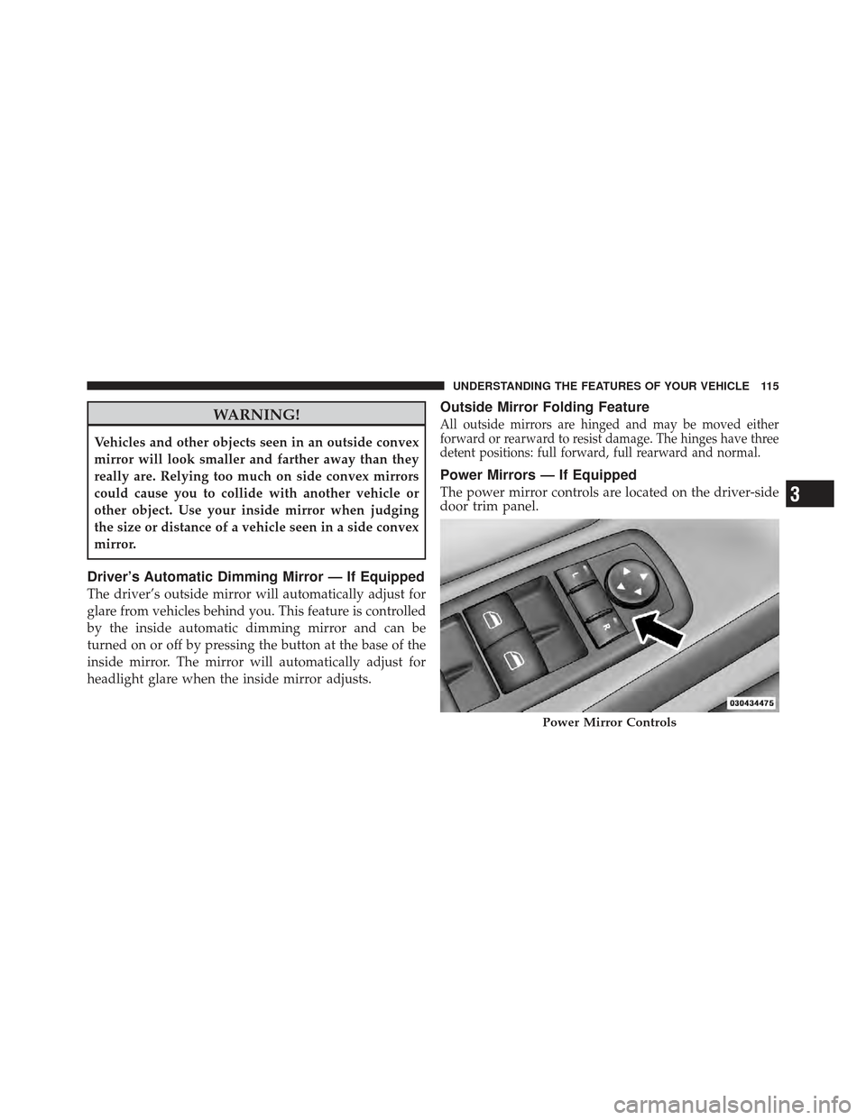 DODGE GRAND CARAVAN 2011 5.G Owners Manual WARNING!
Vehicles and other objects seen in an outside convex
mirror will look smaller and farther away than they
really are. Relying too much on side convex mirrors
could cause you to collide with an