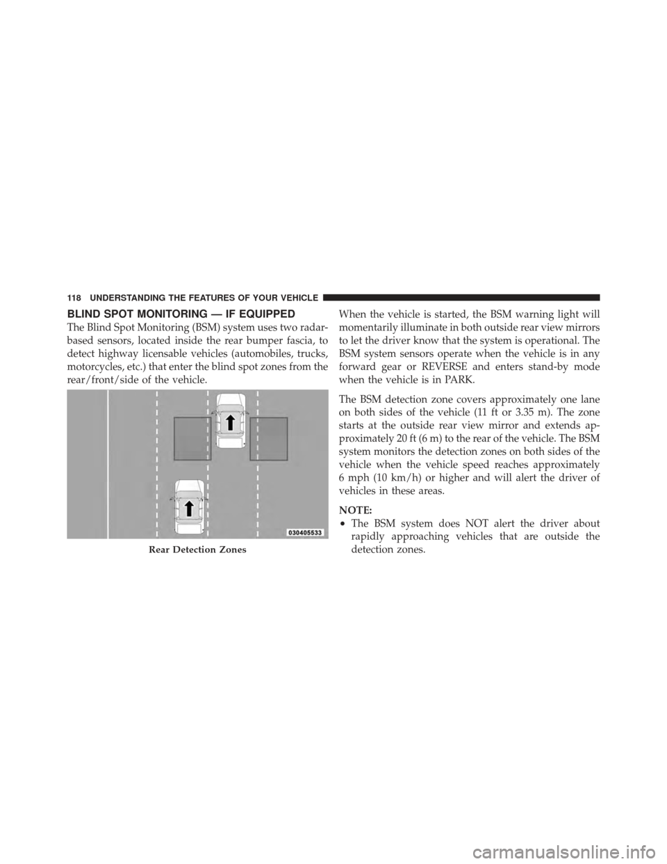 DODGE GRAND CARAVAN 2011 5.G Owners Manual BLIND SPOT MONITORING — IF EQUIPPED
The Blind Spot Monitoring (BSM) system uses two radar-
based sensors, located inside the rear bumper fascia, to
detect highway licensable vehicles (automobiles, t