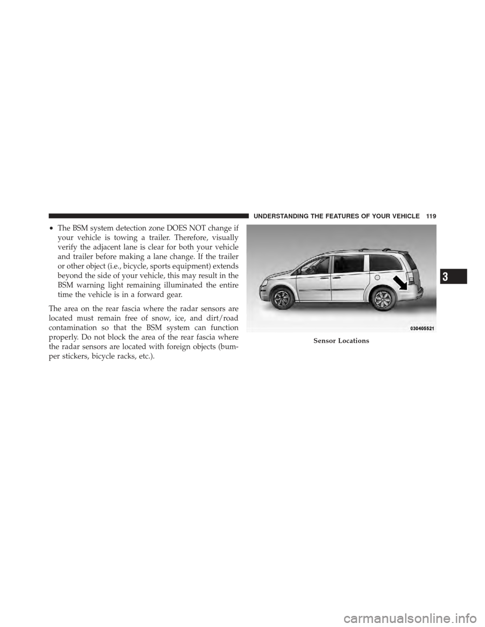 DODGE GRAND CARAVAN 2011 5.G Owners Manual •The BSM system detection zone DOES NOT change if
your vehicle is towing a trailer. Therefore, visually
verify the adjacent lane is clear for both your vehicle
and trailer before making a lane chang