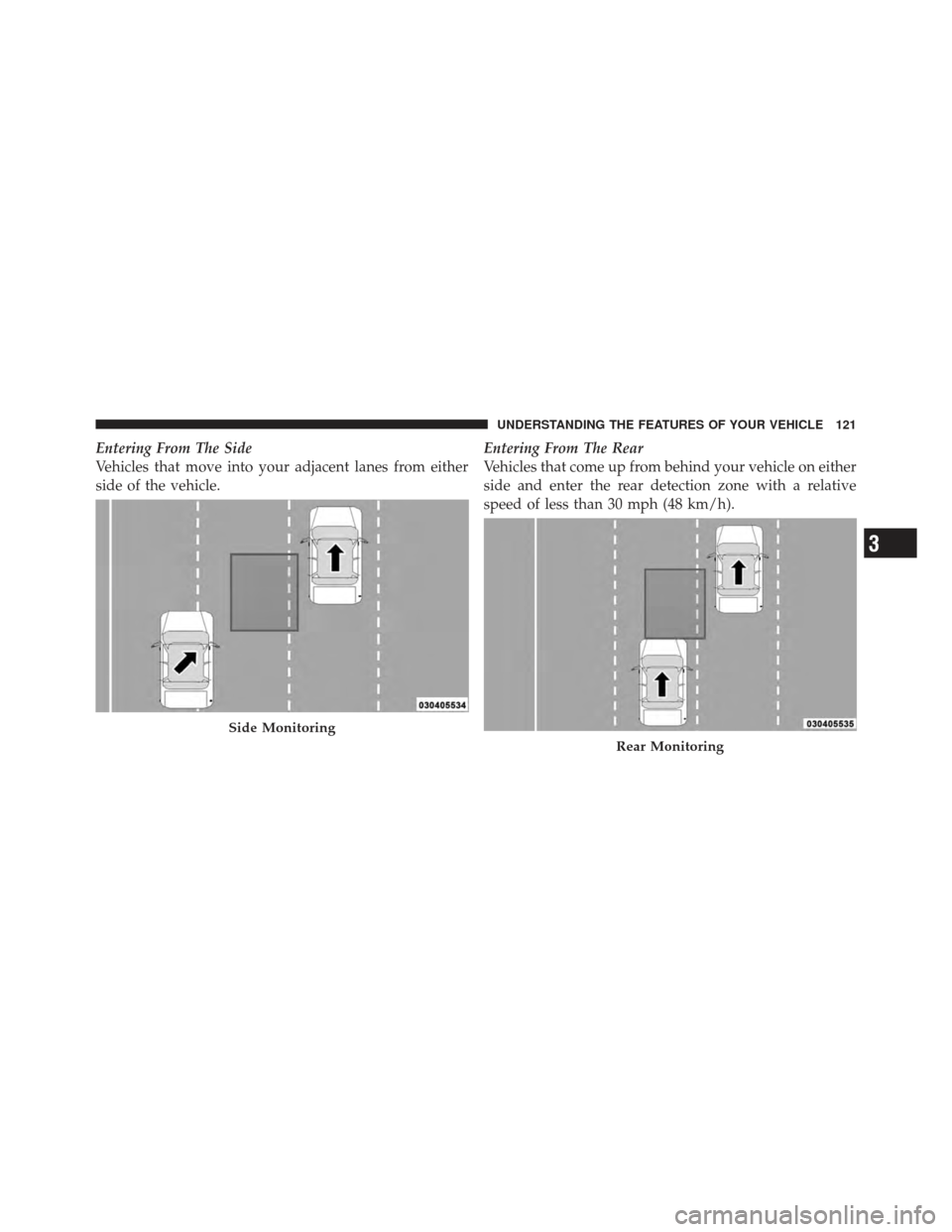 DODGE GRAND CARAVAN 2011 5.G Owners Manual Entering From The Side
Vehicles that move into your adjacent lanes from either
side of the vehicle.Entering From The Rear
Vehicles that come up from behind your vehicle on either
side and enter the re