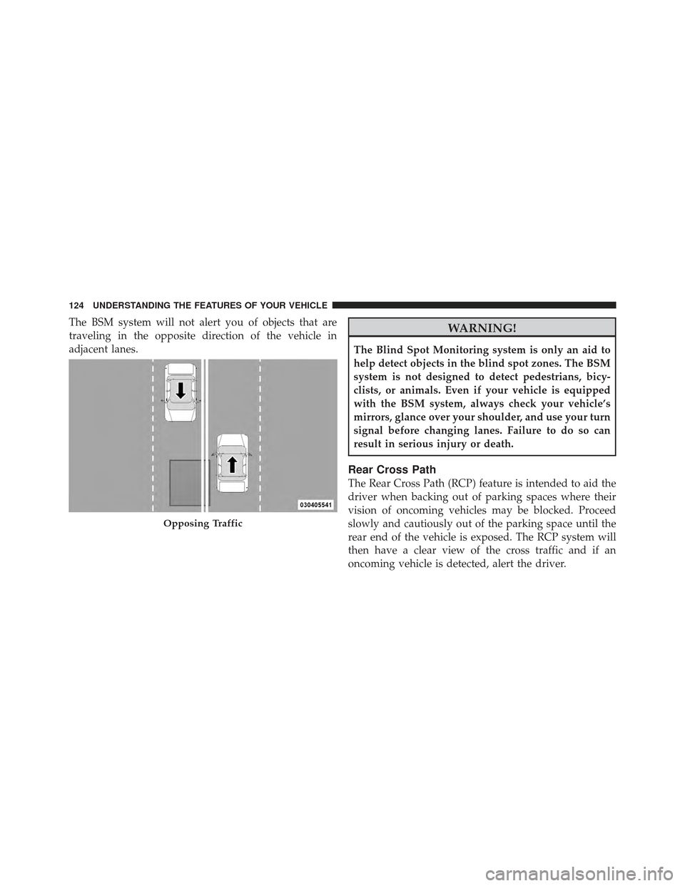 DODGE GRAND CARAVAN 2011 5.G Owners Manual The BSM system will not alert you of objects that are
traveling in the opposite direction of the vehicle in
adjacent lanes.WARNING!
The Blind Spot Monitoring system is only an aid to
help detect objec