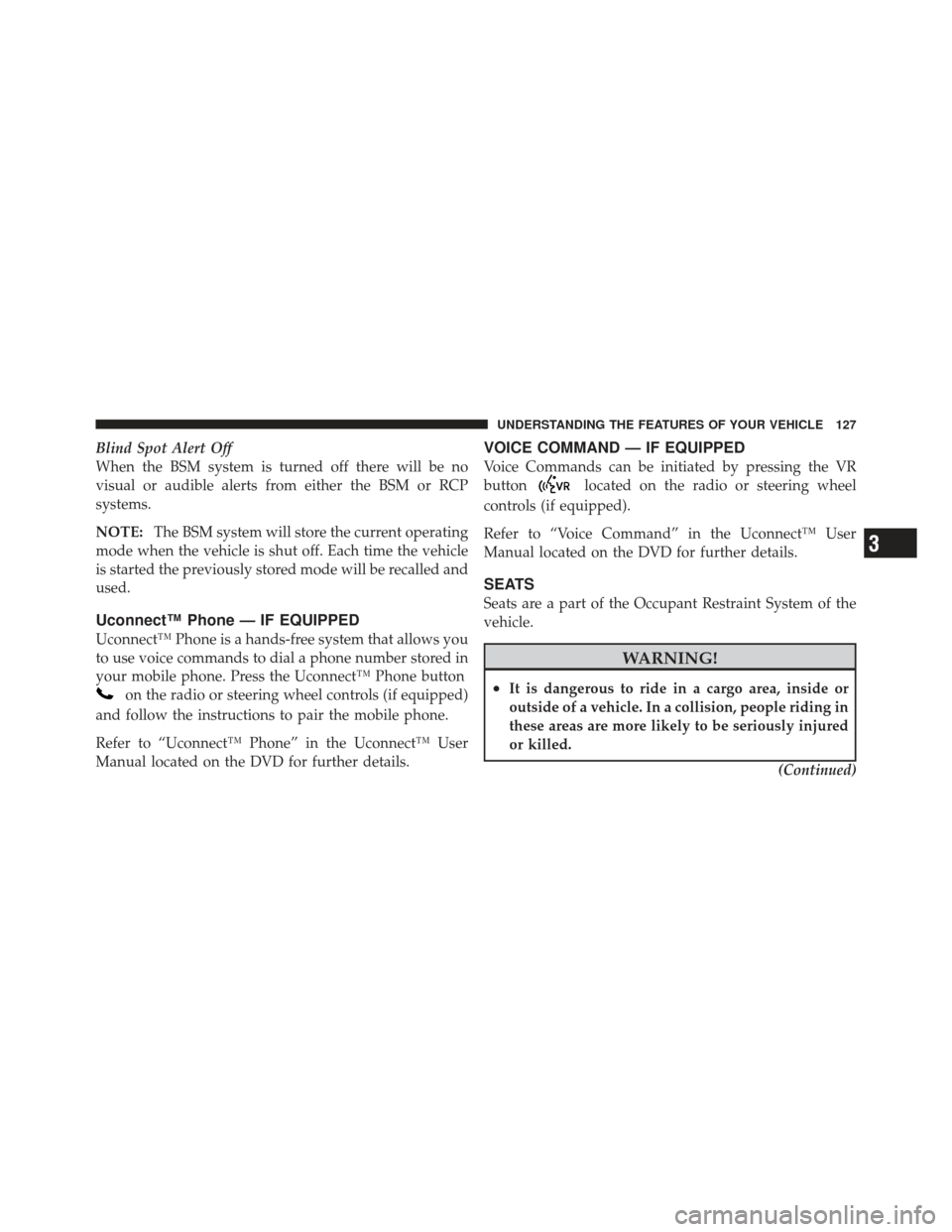 DODGE GRAND CARAVAN 2011 5.G Owners Manual Blind Spot Alert Off
When the BSM system is turned off there will be no
visual or audible alerts from either the BSM or RCP
systems.
NOTE:The BSM system will store the current operating
mode when the 