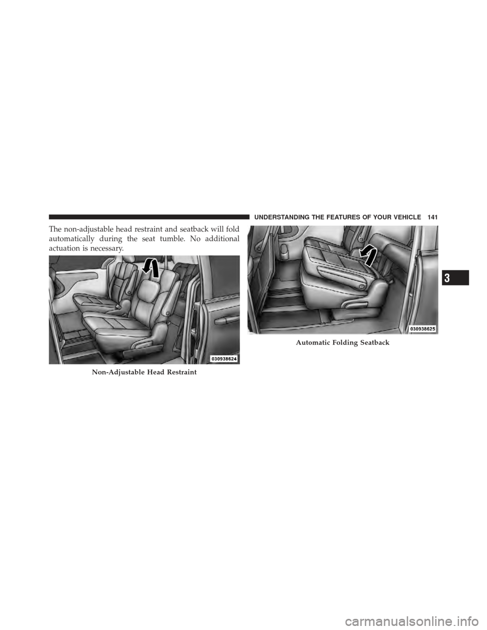 DODGE GRAND CARAVAN 2011 5.G Owners Manual The non-adjustable head restraint and seatback will fold
automatically during the seat tumble. No additional
actuation is necessary.
Non-Adjustable Head Restraint
Automatic Folding Seatback
3
UNDERSTA