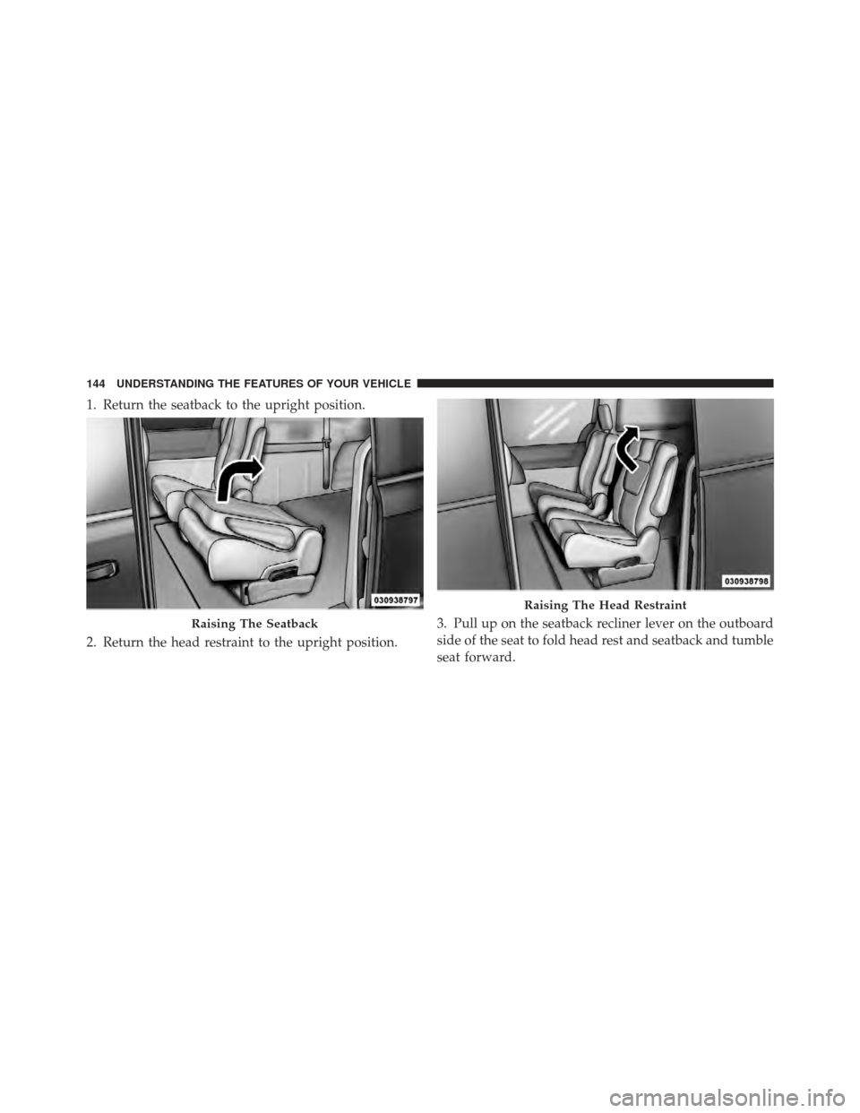 DODGE GRAND CARAVAN 2011 5.G Owners Manual 1. Return the seatback to the upright position.
2. Return the head restraint to the upright position.3. Pull up on the seatback recliner lever on the outboard
side of the seat to fold head rest and se