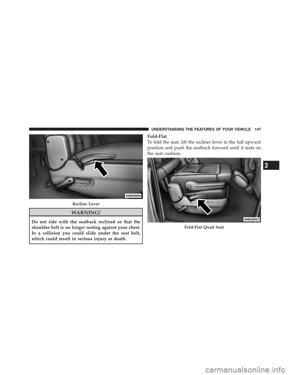 DODGE GRAND CARAVAN 2011 5.G Owners Manual WARNING!
Do not ride with the seatback reclined so that the
shoulder belt is no longer resting against your chest.
In a collision you could slide under the seat belt,
which could result in serious inj