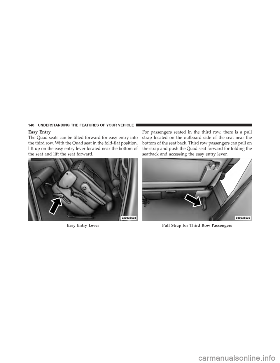 DODGE GRAND CARAVAN 2011 5.G Owners Manual Easy Entry
The Quad seats can be tilted forward for easy entry into
the third row. With the Quad seat in the fold-flat position,
lift up on the easy entry lever located near the bottom of
the seat and