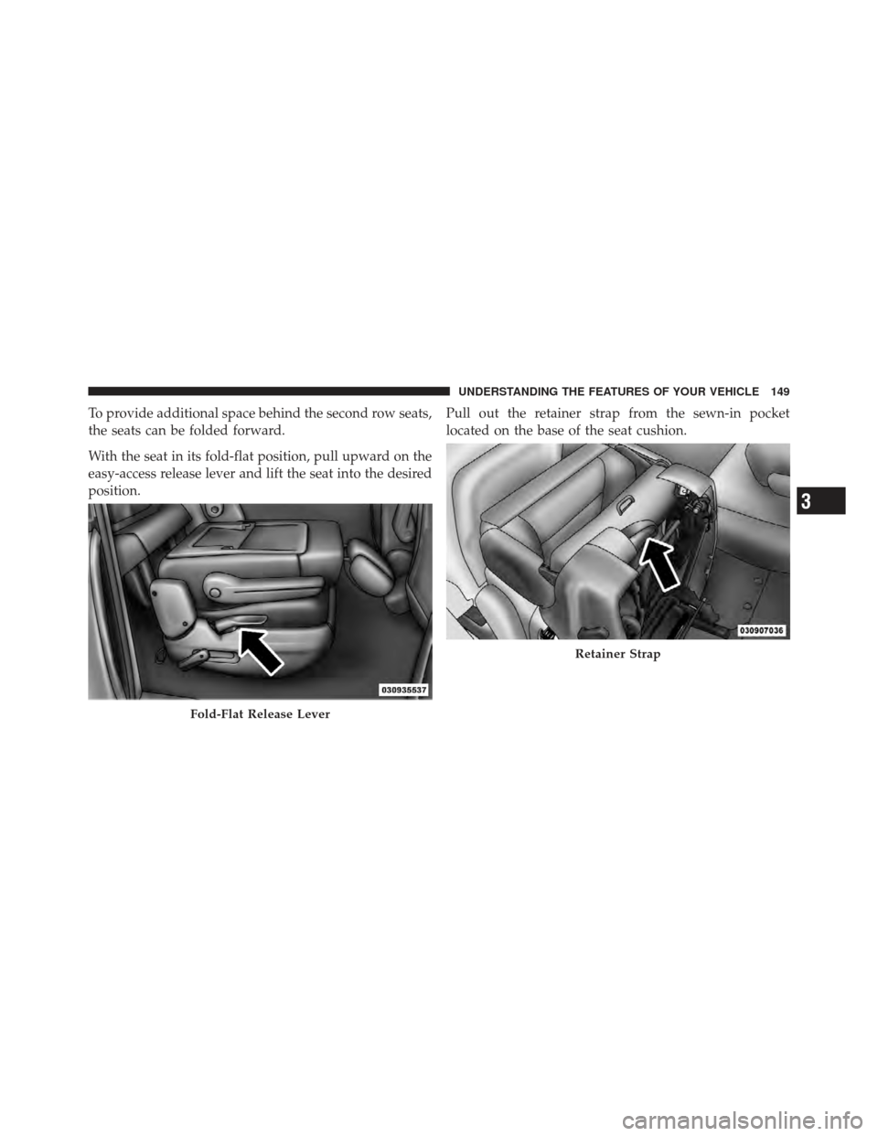 DODGE GRAND CARAVAN 2011 5.G Owners Manual To provide additional space behind the second row seats,
the seats can be folded forward.
With the seat in its fold-flat position, pull upward on the
easy-access release lever and lift the seat into t