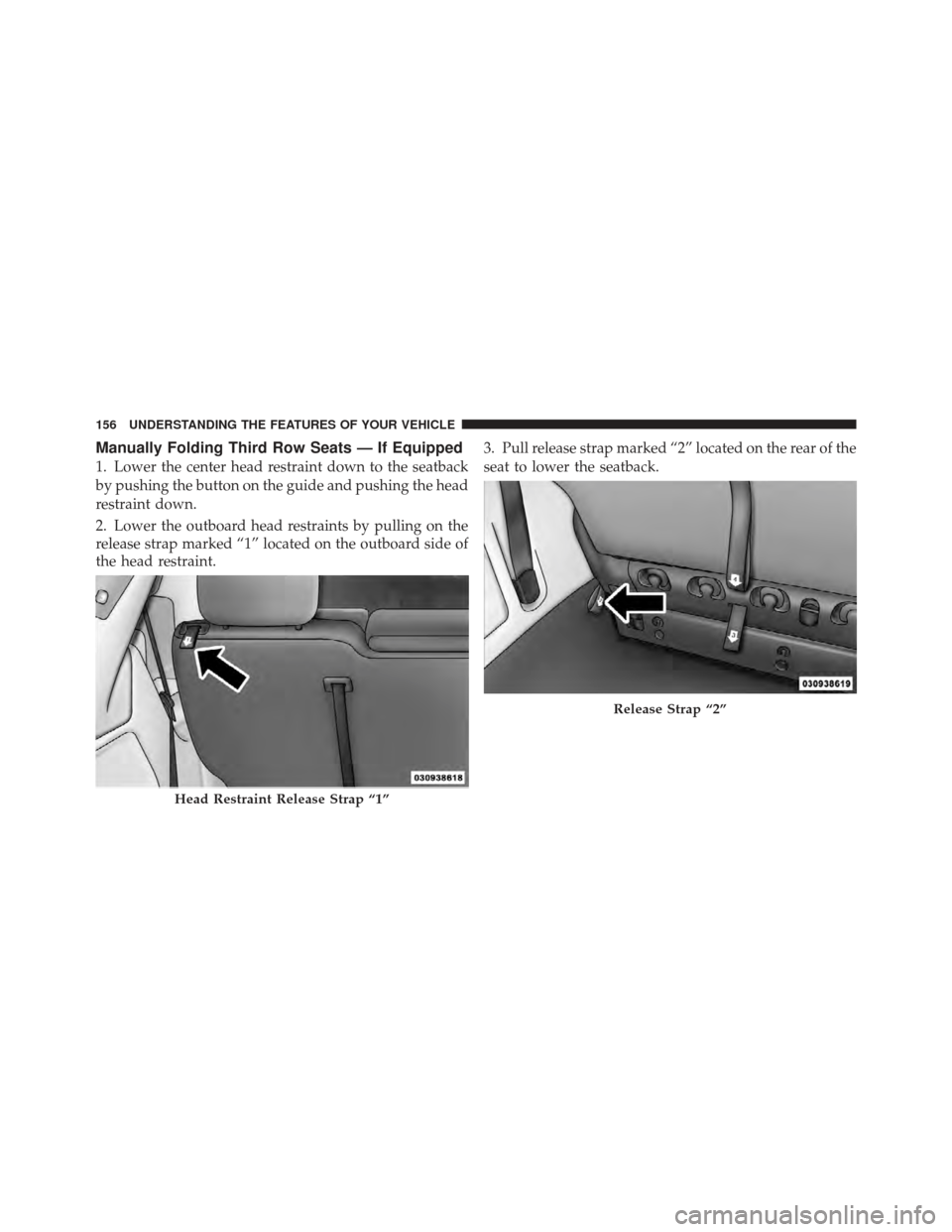 DODGE GRAND CARAVAN 2011 5.G Owners Manual Manually Folding Third Row Seats — If Equipped
1. Lower the center head restraint down to the seatback
by pushing the button on the guide and pushing the head
restraint down.
2. Lower the outboard h
