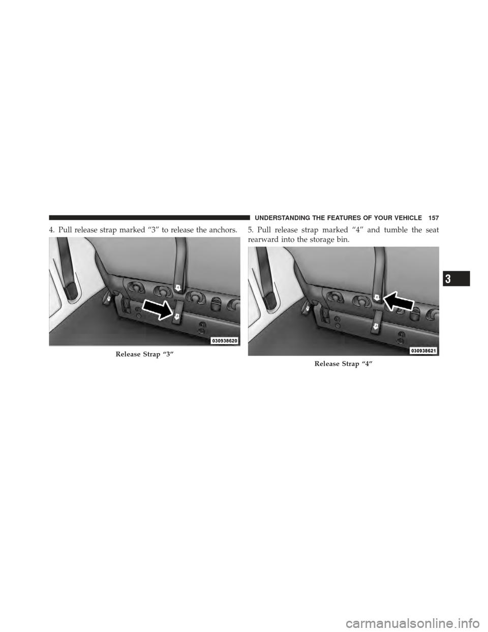 DODGE GRAND CARAVAN 2011 5.G Owners Manual 4. Pull release strap marked “3” to release the anchors. 5. Pull release strap marked “4” and tumble the seatrearward into the storage bin.
Release Strap “3”
Release Strap “4”
3
UNDERS