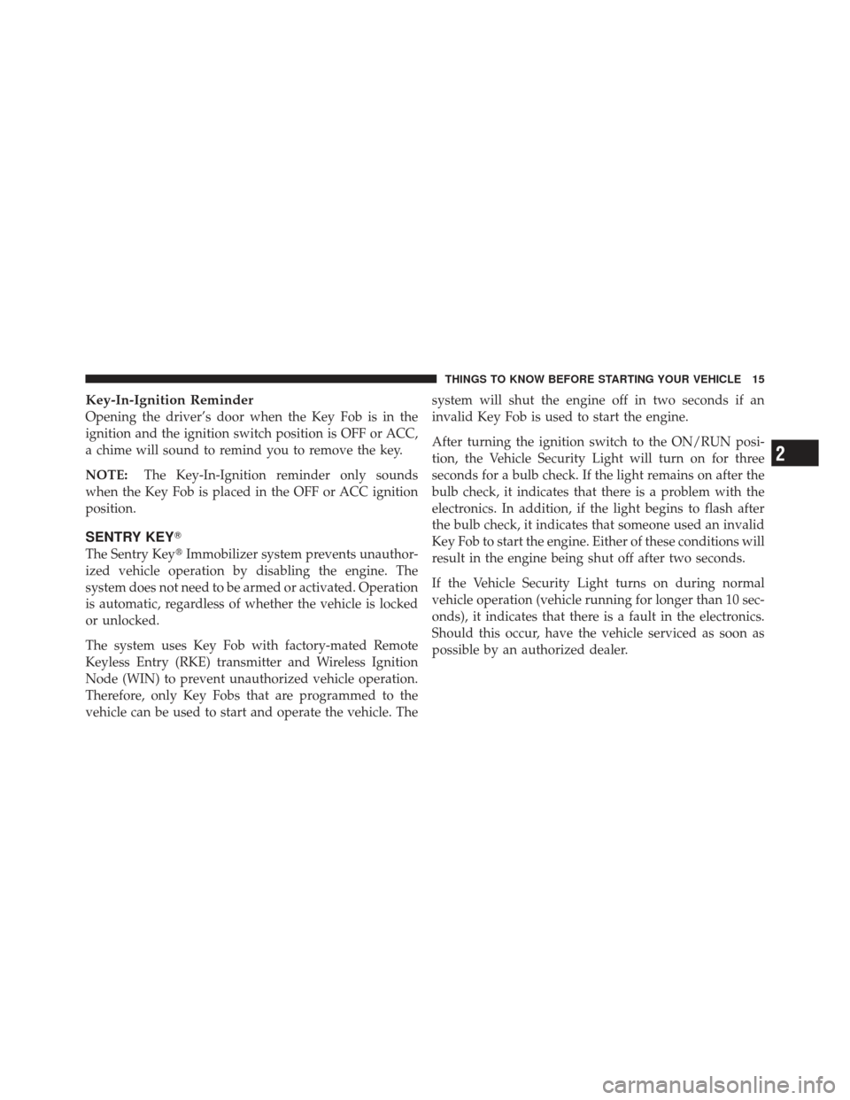 DODGE GRAND CARAVAN 2011 5.G Owners Manual Key-In-Ignition Reminder
Opening the driver’s door when the Key Fob is in the
ignition and the ignition switch position is OFF or ACC,
a chime will sound to remind you to remove the key.
NOTE:The Ke