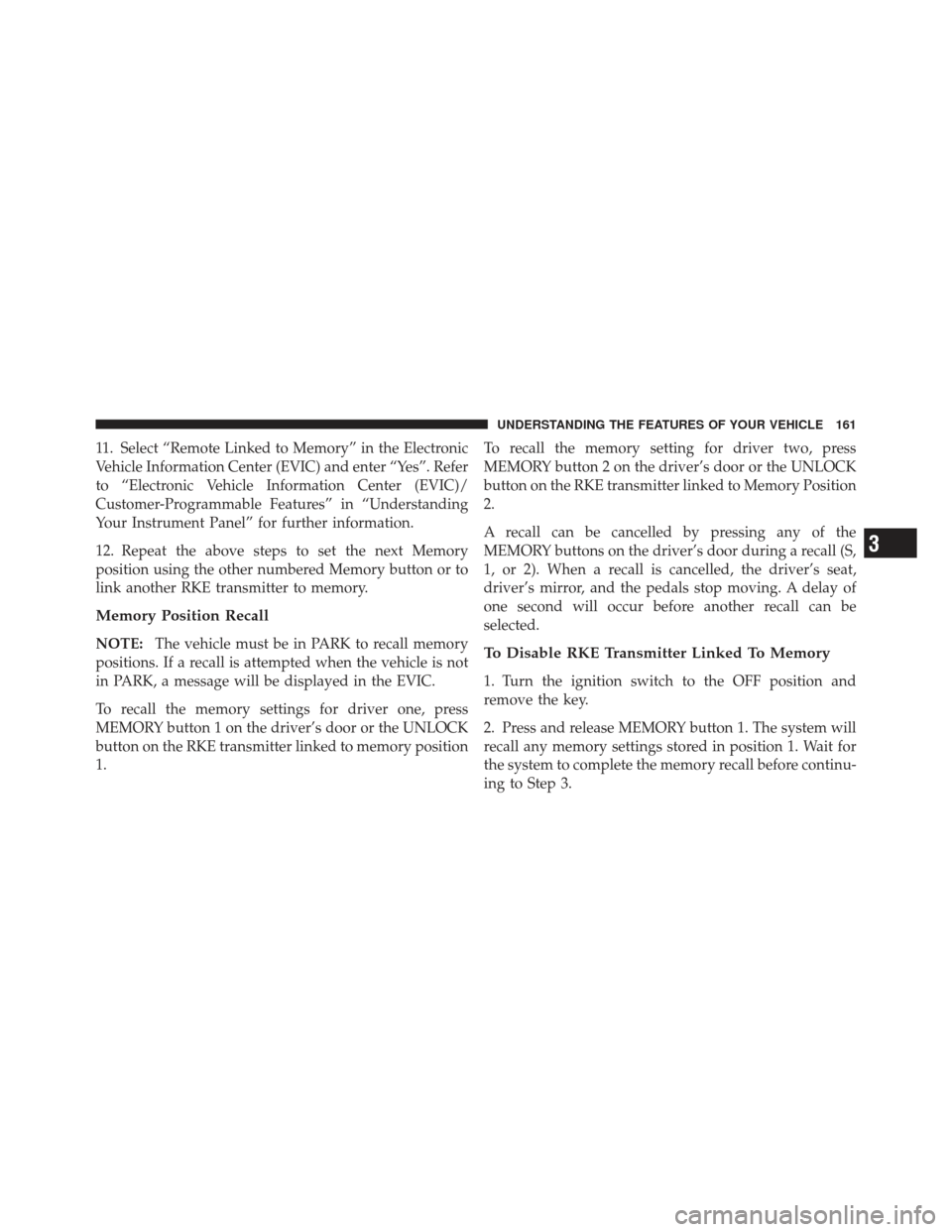 DODGE GRAND CARAVAN 2011 5.G Owners Manual 11. Select “Remote Linked to Memory” in the Electronic
Vehicle Information Center (EVIC) and enter “Yes”. Refer
to “Electronic Vehicle Information Center (EVIC)/
Customer-Programmable Featur