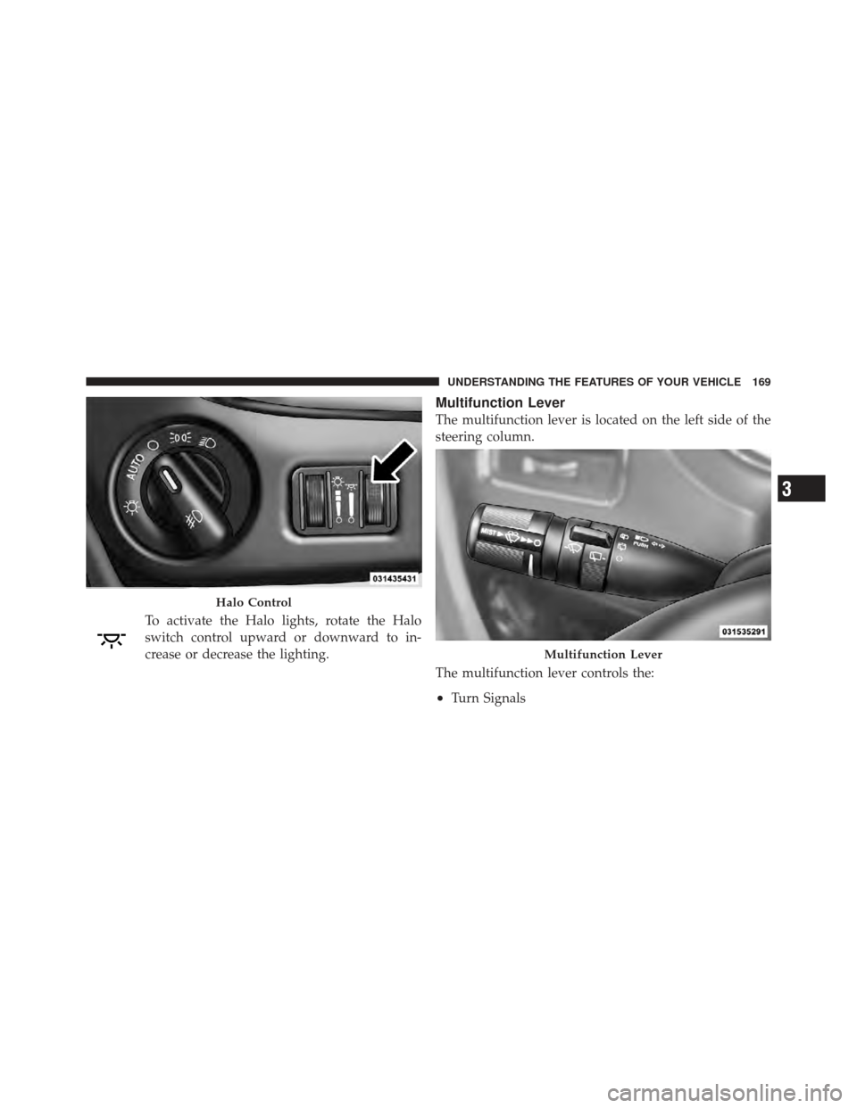 DODGE GRAND CARAVAN 2011 5.G Owners Manual To activate the Halo lights, rotate the Halo
switch control upward or downward to in-
crease or decrease the lighting.
Multifunction Lever
The multifunction lever is located on the left side of the
st