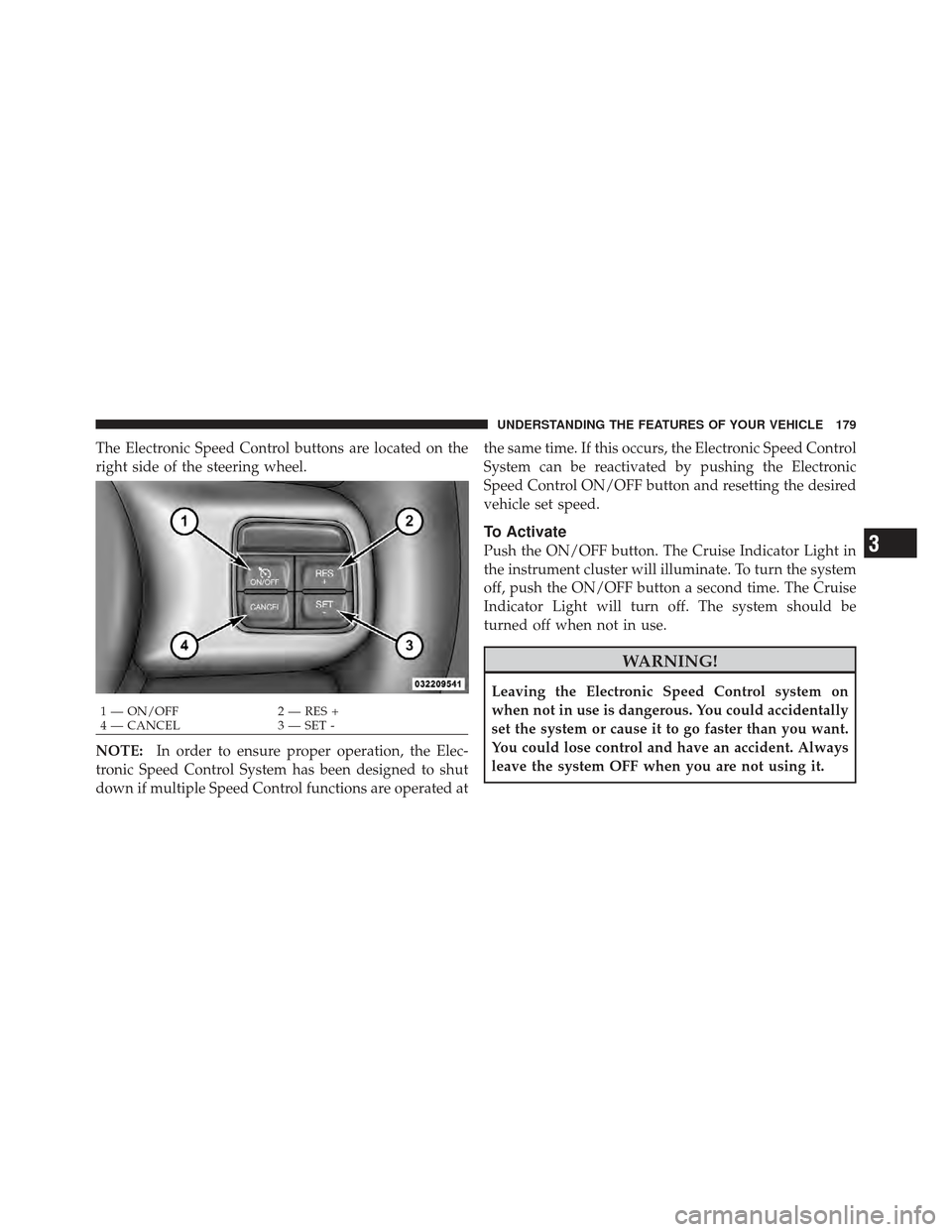 DODGE GRAND CARAVAN 2011 5.G Owners Manual The Electronic Speed Control buttons are located on the
right side of the steering wheel.
NOTE:In order to ensure proper operation, the Elec-
tronic Speed Control System has been designed to shut
down