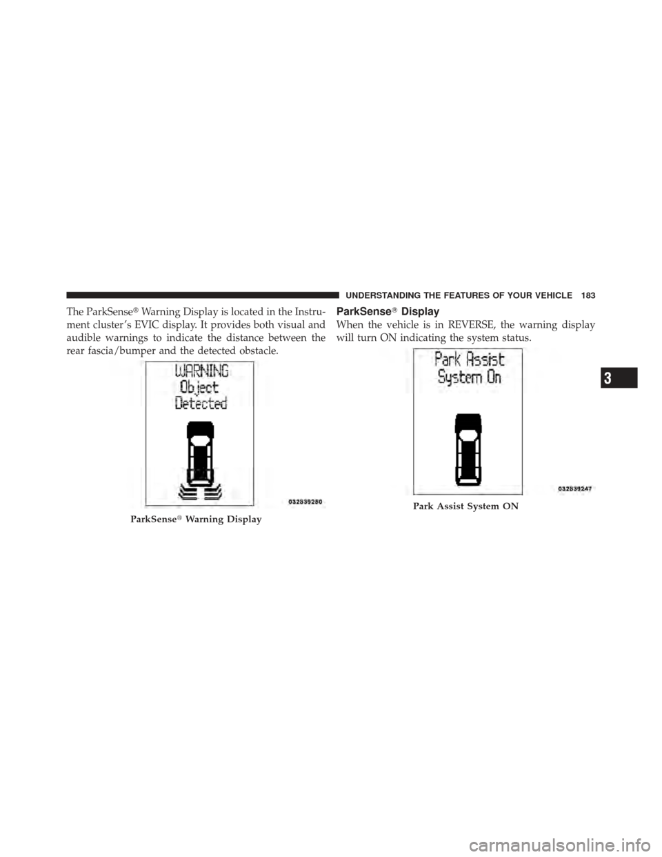 DODGE GRAND CARAVAN 2011 5.G Owners Manual The ParkSenseWarning Display is located in the Instru-
ment cluster ’s EVIC display. It provides both visual and
audible warnings to indicate the distance between the
rear fascia/bumper and the det