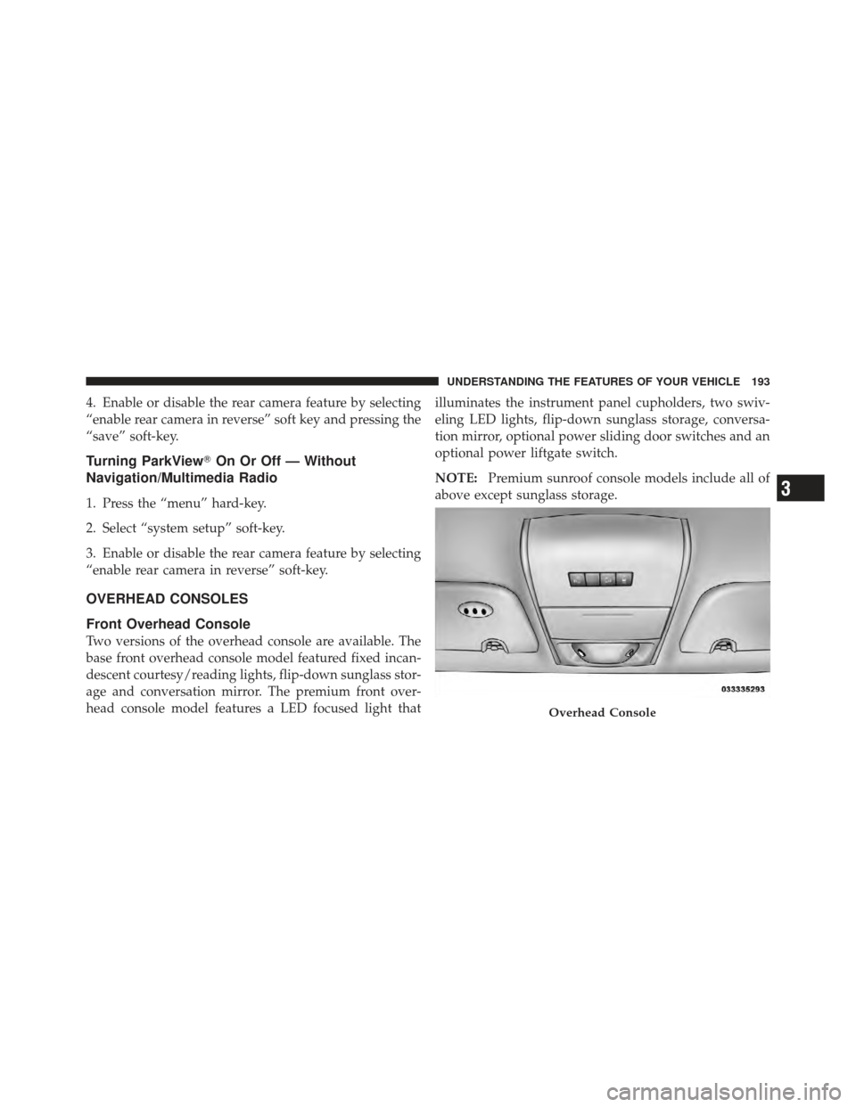 DODGE GRAND CARAVAN 2011 5.G Owners Manual 4. Enable or disable the rear camera feature by selecting
“enable rear camera in reverse” soft key and pressing the
“save” soft-key.
Turning ParkViewOn Or Off — Without
Navigation/Multimedi