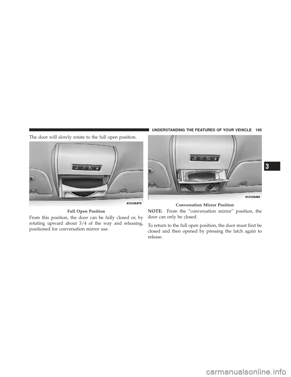 DODGE GRAND CARAVAN 2011 5.G Owners Manual The door will slowly rotate to the full open position.
From this position, the door can be fully closed or, by
rotating upward about 3/4 of the way and releasing,
positioned for conversation mirror us