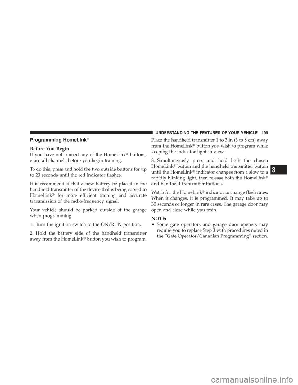 DODGE GRAND CARAVAN 2011 5.G Owners Manual Programming HomeLink
Before You Begin
If you have not trained any of the HomeLink buttons,
erase all channels before you begin training.
To do this, press and hold the two outside buttons for up
to 