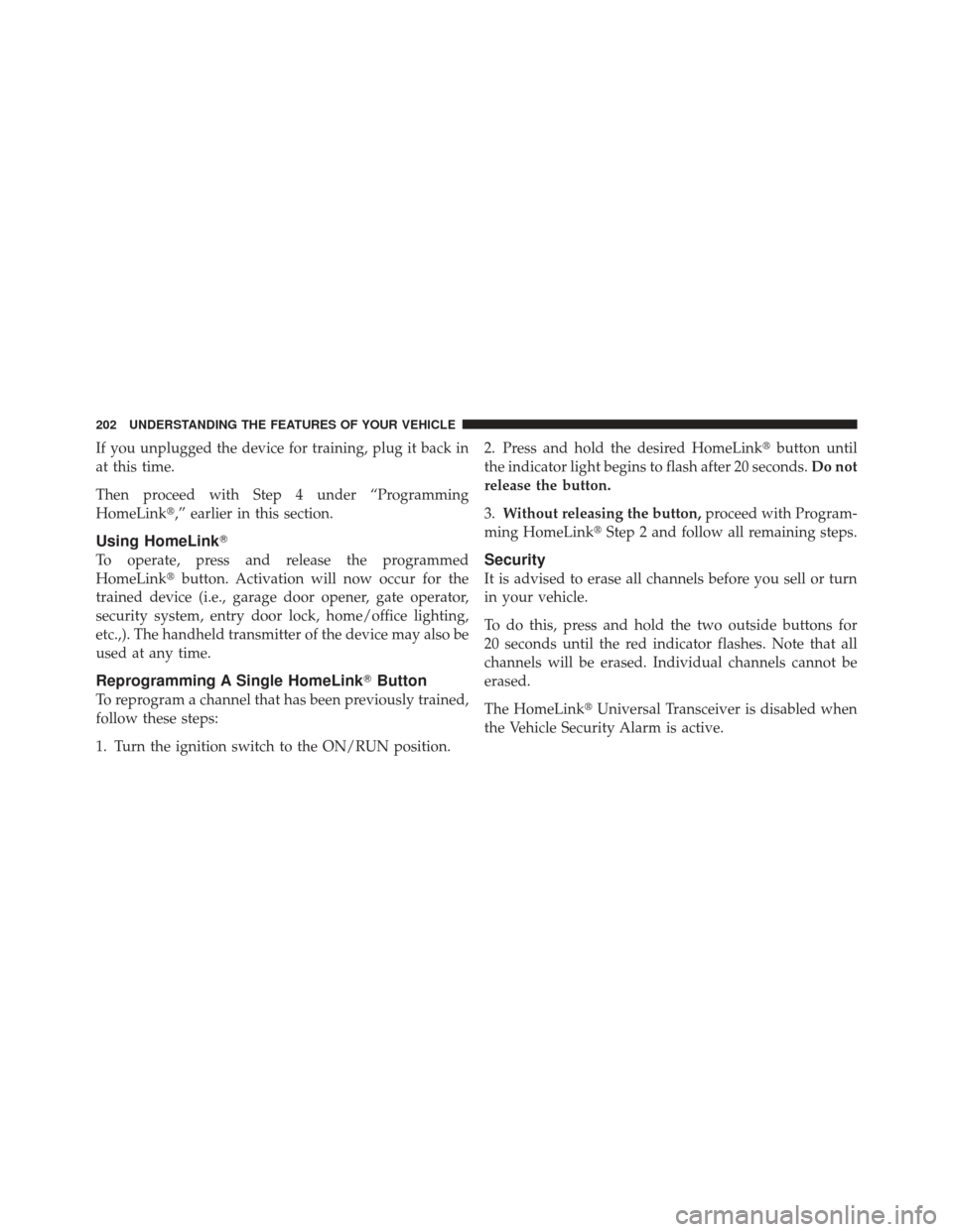 DODGE GRAND CARAVAN 2011 5.G Owners Manual If you unplugged the device for training, plug it back in
at this time.
Then proceed with Step 4 under “Programming
HomeLink,” earlier in this section.
Using HomeLink
To operate, press and relea