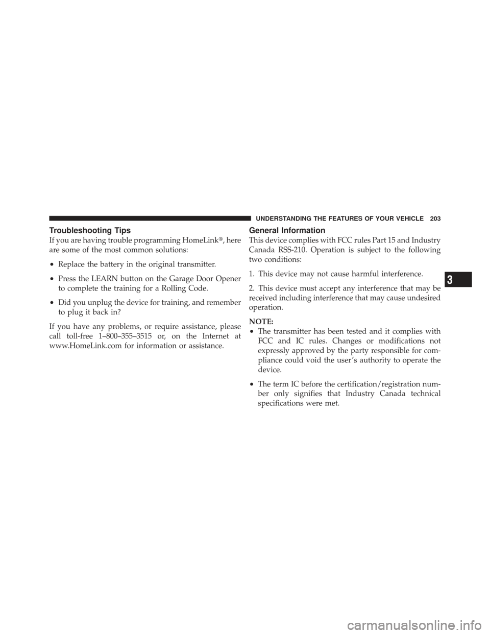 DODGE GRAND CARAVAN 2011 5.G Owners Manual Troubleshooting Tips
If you are having trouble programming HomeLink, here
are some of the most common solutions:
•Replace the battery in the original transmitter.
•Press the LEARN button on the G