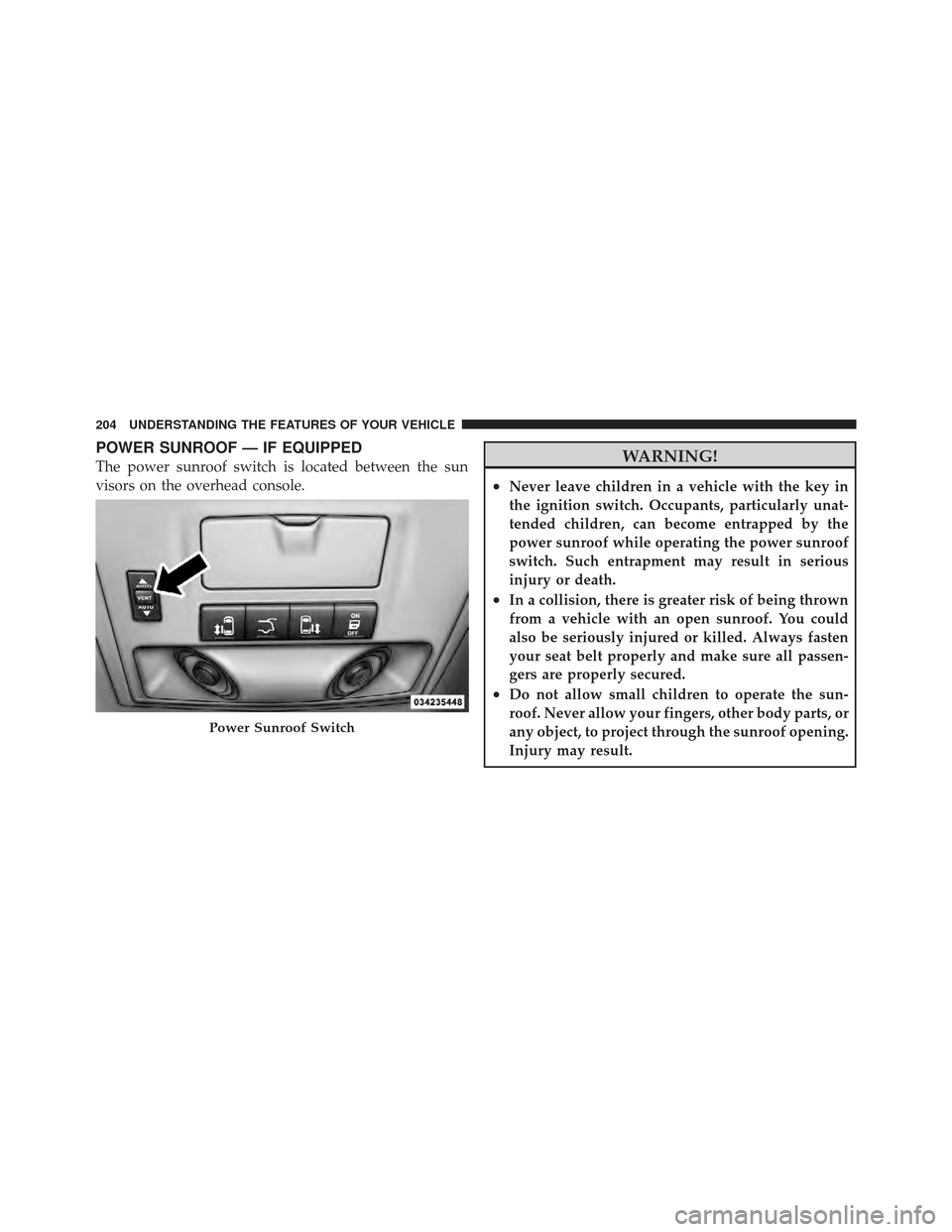 DODGE GRAND CARAVAN 2011 5.G Owners Manual POWER SUNROOF — IF EQUIPPED
The power sunroof switch is located between the sun
visors on the overhead console.WARNING!
•Never leave children in a vehicle with the key in
the ignition switch. Occu