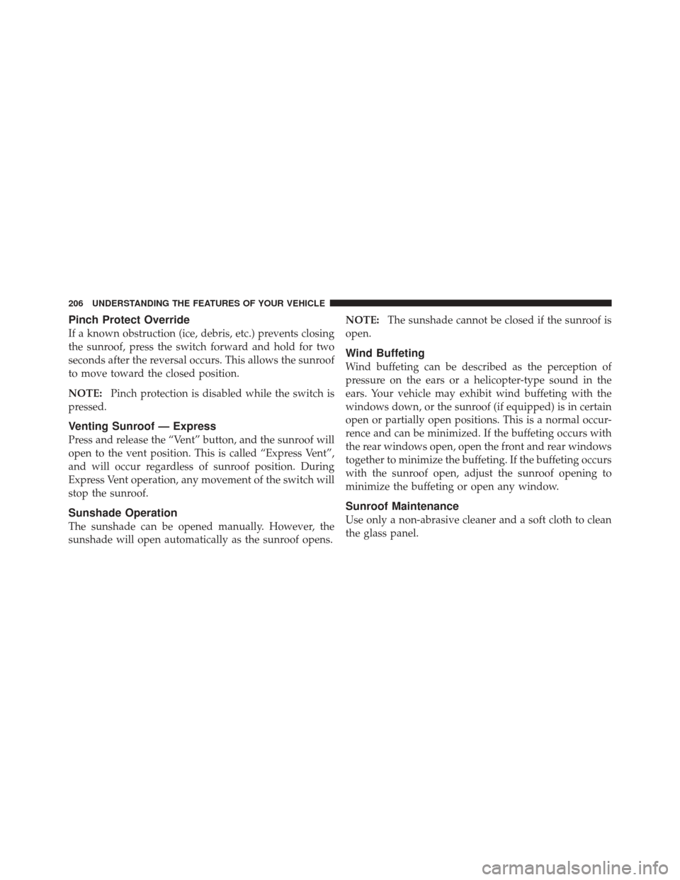 DODGE GRAND CARAVAN 2011 5.G Owners Manual Pinch Protect Override
If a known obstruction (ice, debris, etc.) prevents closing
the sunroof, press the switch forward and hold for two
seconds after the reversal occurs. This allows the sunroof
to 