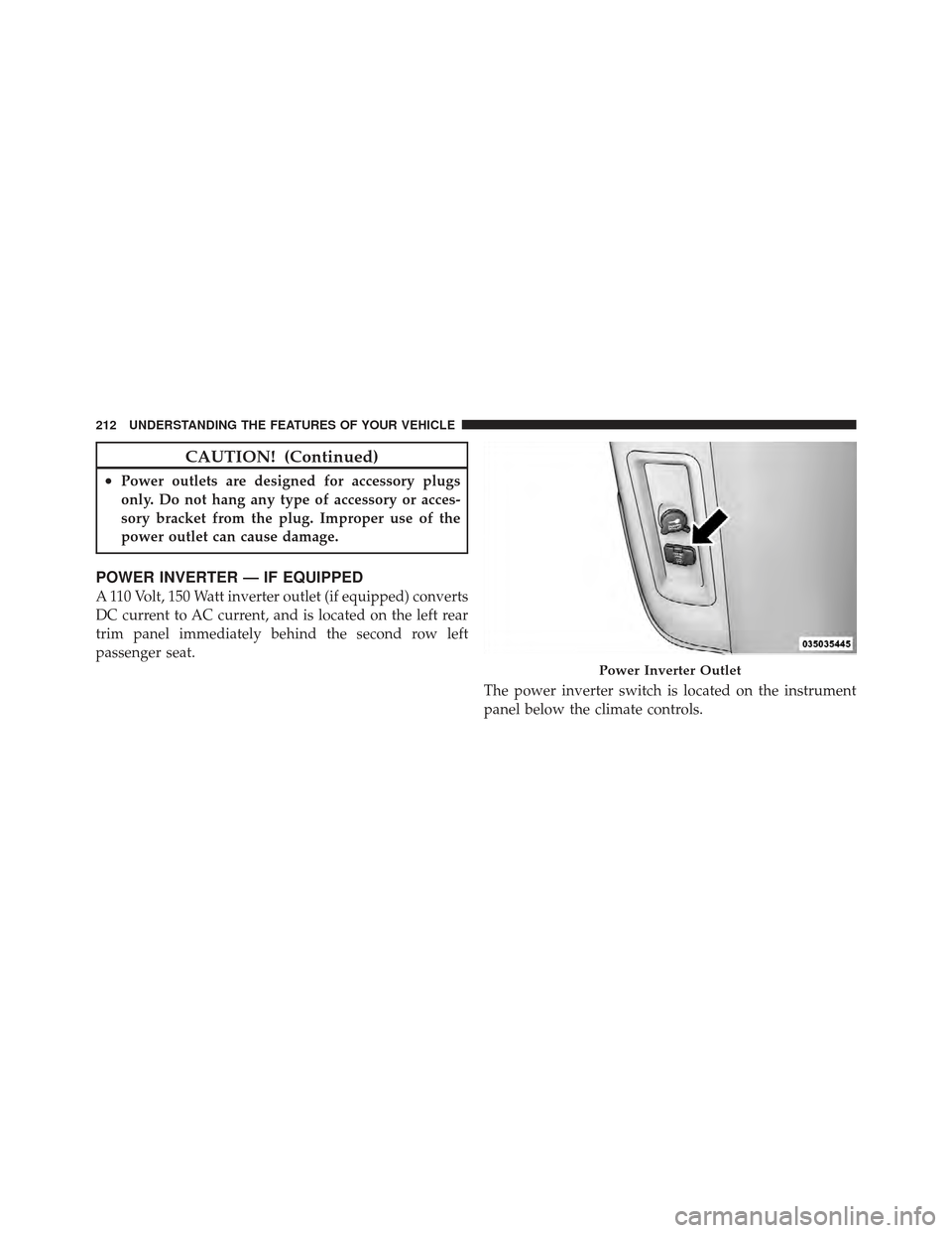 DODGE GRAND CARAVAN 2011 5.G Owners Manual CAUTION! (Continued)
•Power outlets are designed for accessory plugs
only. Do not hang any type of accessory or acces-
sory bracket from the plug. Improper use of the
power outlet can cause damage.
