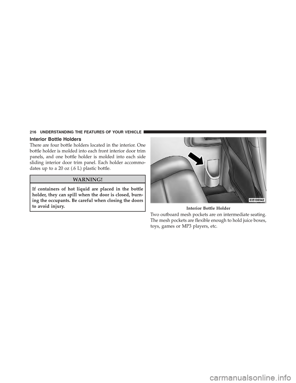 DODGE GRAND CARAVAN 2011 5.G Owners Manual Interior Bottle Holders
There are four bottle holders located in the interior. One
bottle holder is molded into each front interior door trim
panels, and one bottle holder is molded into each side
sli