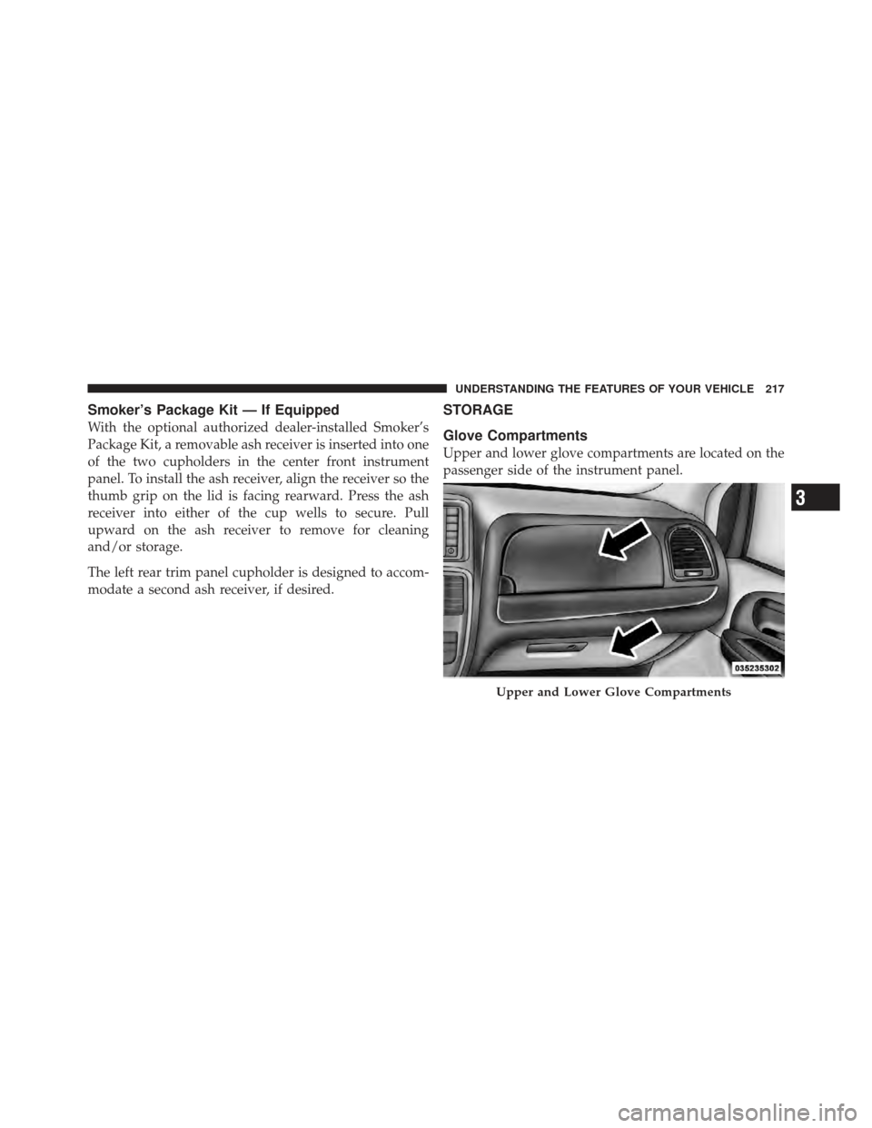 DODGE GRAND CARAVAN 2011 5.G Owners Manual Smoker’s Package Kit — If Equipped
With the optional authorized dealer-installed Smoker’s
Package Kit, a removable ash receiver is inserted into one
of the two cupholders in the center front ins