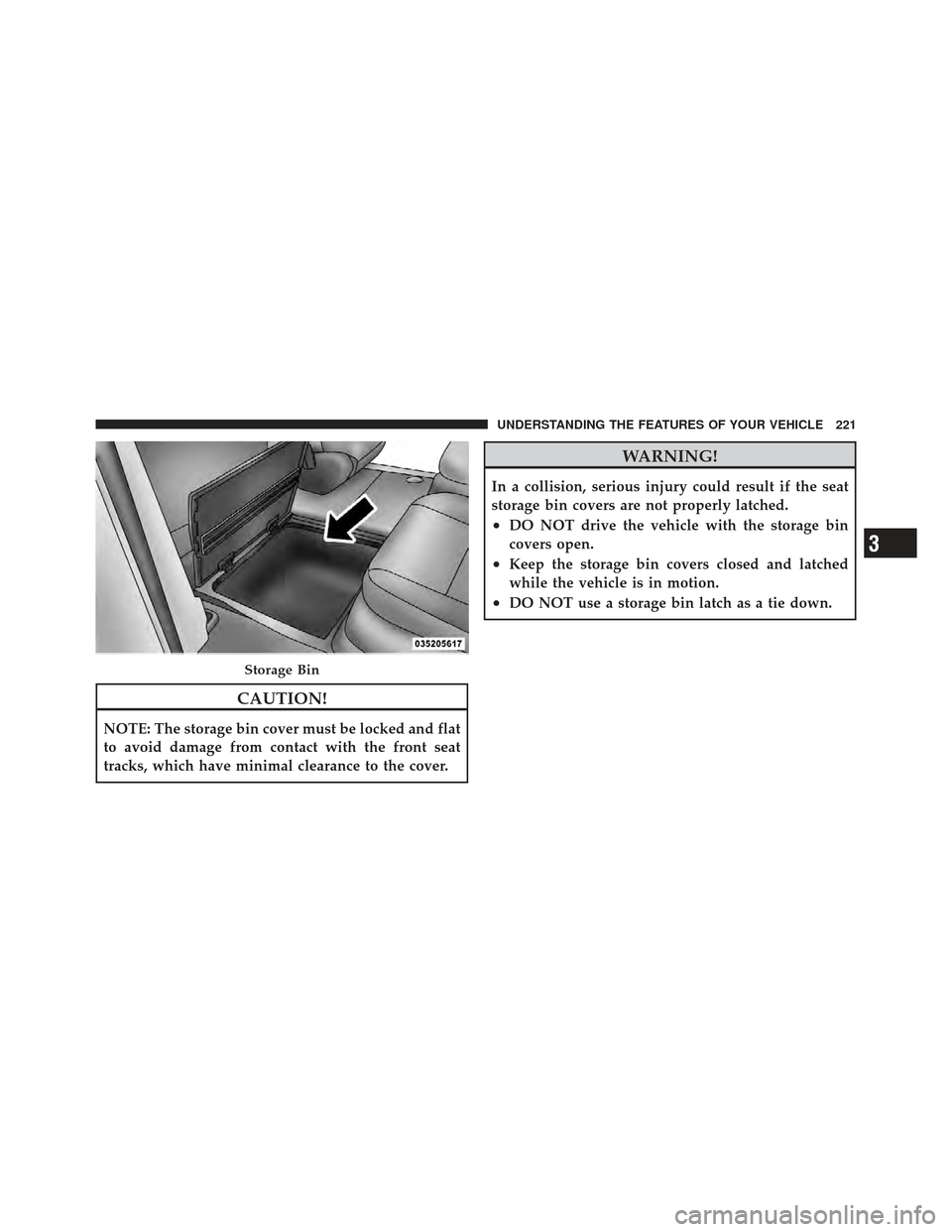 DODGE GRAND CARAVAN 2011 5.G Owners Manual CAUTION!
NOTE: The storage bin cover must be locked and flat
to avoid damage from contact with the front seat
tracks, which have minimal clearance to the cover.
WARNING!
In a collision, serious injury