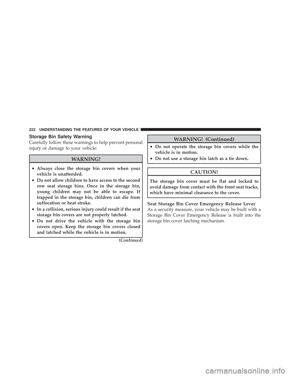 DODGE GRAND CARAVAN 2011 5.G Owners Manual Storage Bin Safety Warning
Carefully follow these warnings to help prevent personal
injury or damage to your vehicle:
WARNING!
•Always close the storage bin covers when your
vehicle is unattended.
