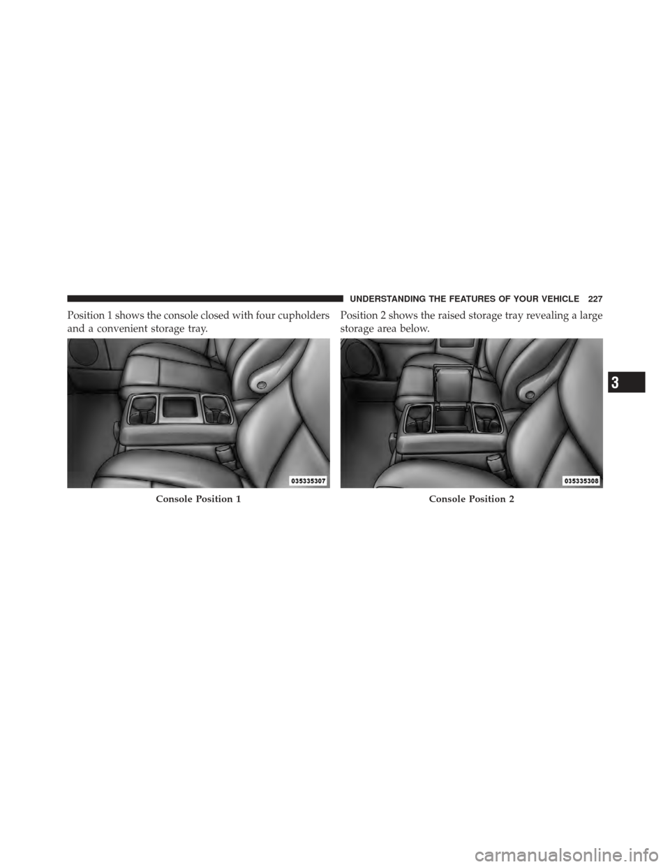 DODGE GRAND CARAVAN 2011 5.G Owners Manual Position 1 shows the console closed with four cupholders
and a convenient storage tray.Position 2 shows the raised storage tray revealing a large
storage area below.
Console Position 1Console Position