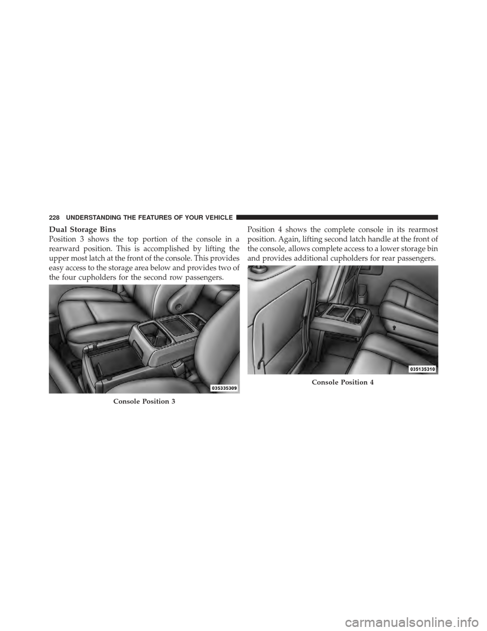 DODGE GRAND CARAVAN 2011 5.G Owners Manual Dual Storage Bins
Position 3 shows the top portion of the console in a
rearward position. This is accomplished by lifting the
upper most latch at the front of the console. This provides
easy access to