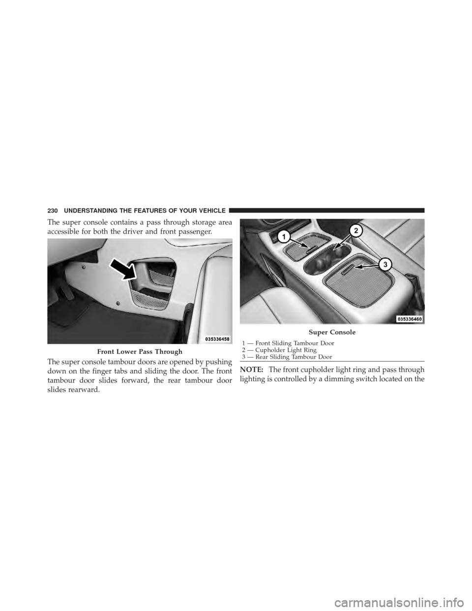 DODGE GRAND CARAVAN 2011 5.G Owners Manual The super console contains a pass through storage area
accessible for both the driver and front passenger.
The super console tambour doors are opened by pushing
down on the finger tabs and sliding the