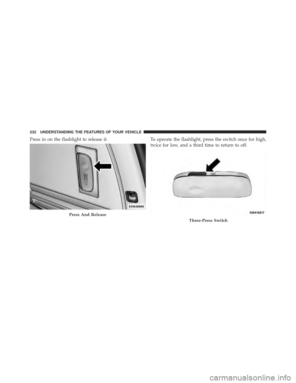 DODGE GRAND CARAVAN 2011 5.G Owners Manual Press in on the flashlight to release it.To operate the flashlight, press the switch once for high,
twice for low, and a third time to return to off.
Press And Release
Three-Press Switch
232 UNDERSTAN