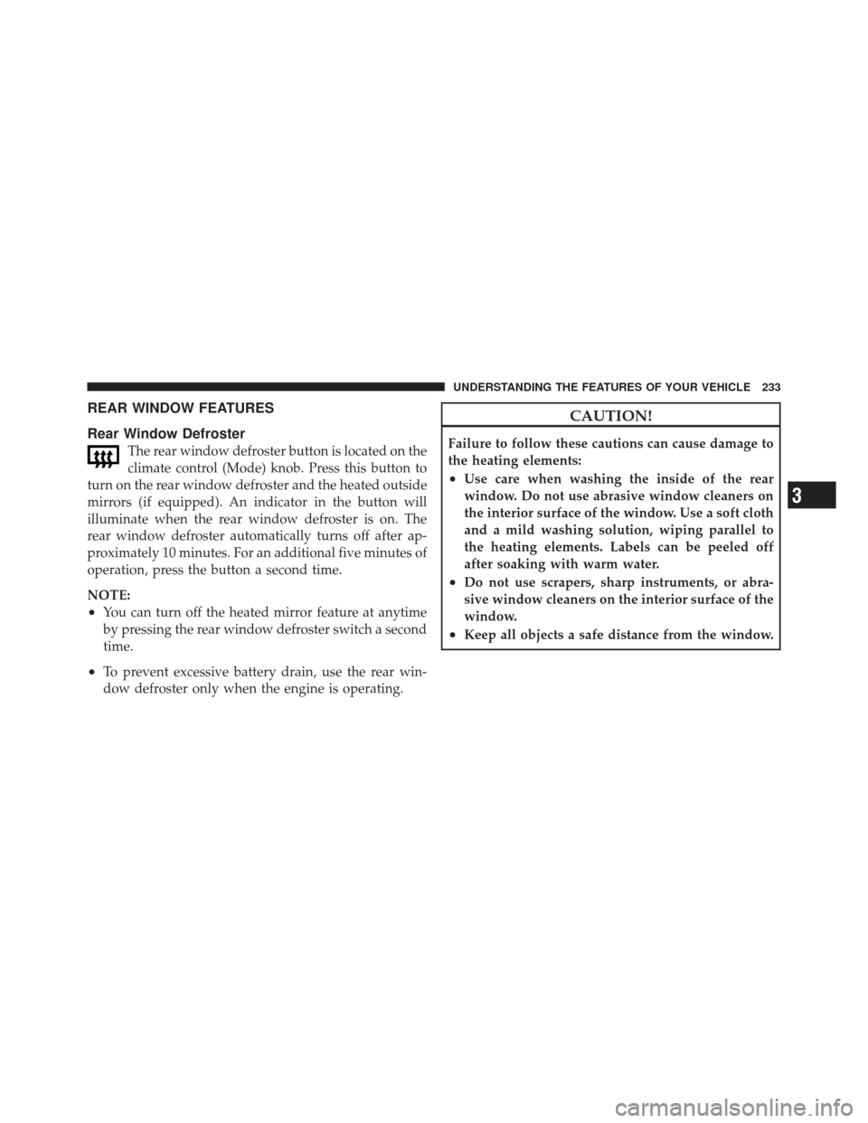 DODGE GRAND CARAVAN 2011 5.G Owners Manual REAR WINDOW FEATURES
Rear Window Defroster
The rear window defroster button is located on the
climate control (Mode) knob. Press this button to
turn on the rear window defroster and the heated outside