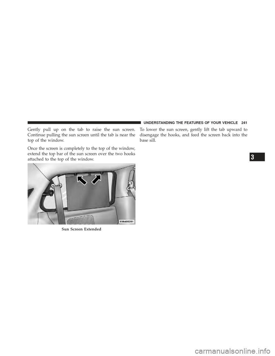 DODGE GRAND CARAVAN 2011 5.G Owners Manual Gently pull up on the tab to raise the sun screen.
Continue pulling the sun screen until the tab is near the
top of the window.
Once the screen is completely to the top of the window,
extend the top b