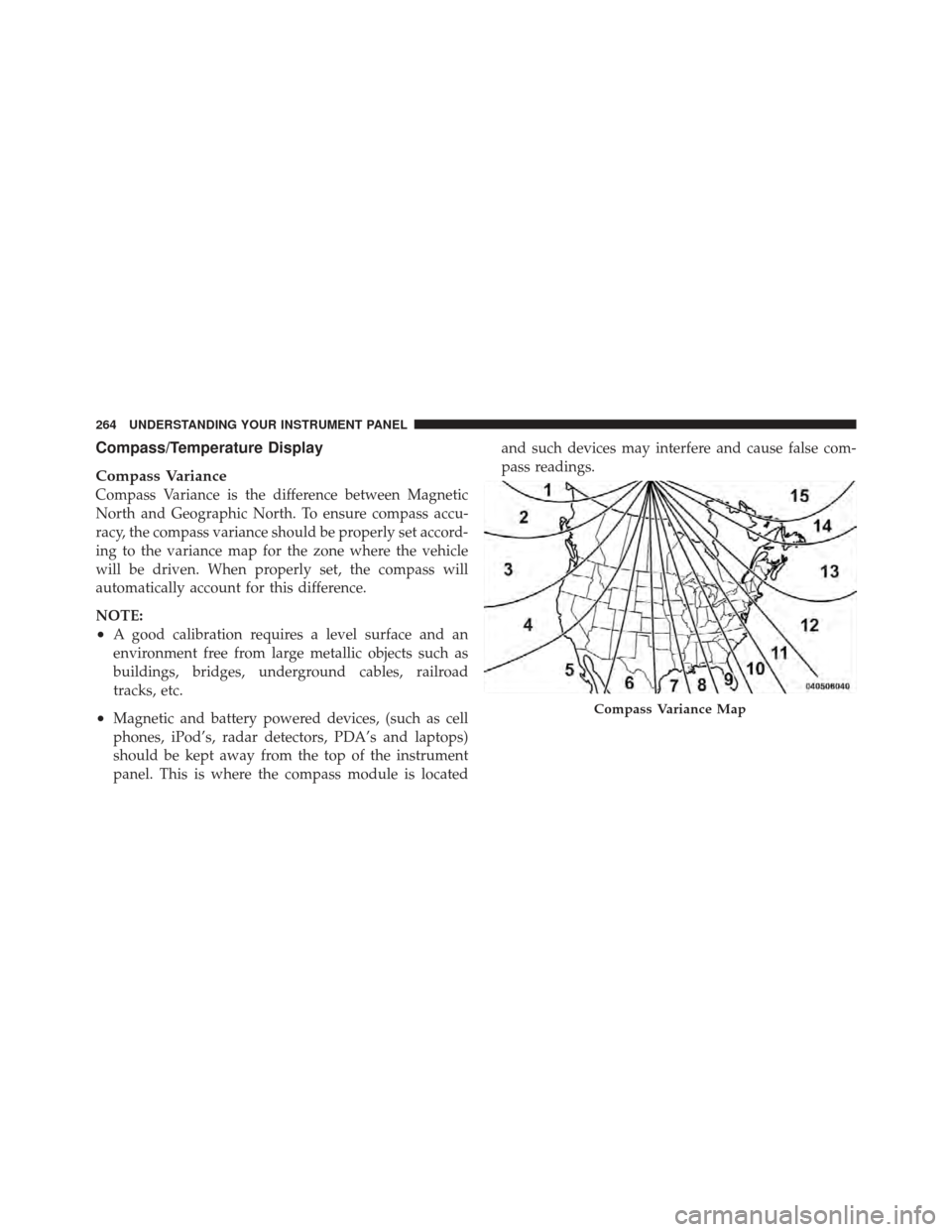 DODGE GRAND CARAVAN 2011 5.G Owners Manual Compass/Temperature Display
Compass Variance
Compass Variance is the difference between Magnetic
North and Geographic North. To ensure compass accu-
racy, the compass variance should be properly set a