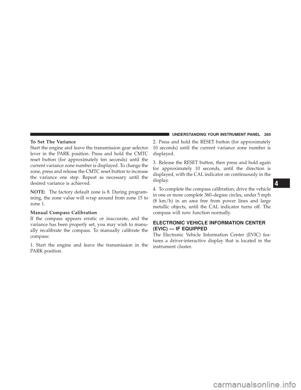 DODGE GRAND CARAVAN 2011 5.G Owners Manual To Set The Variance
Start the engine and leave the transmission gear selector
lever in the PARK position. Press and hold the CMTC
reset button (for approximately ten seconds) until the
current varianc