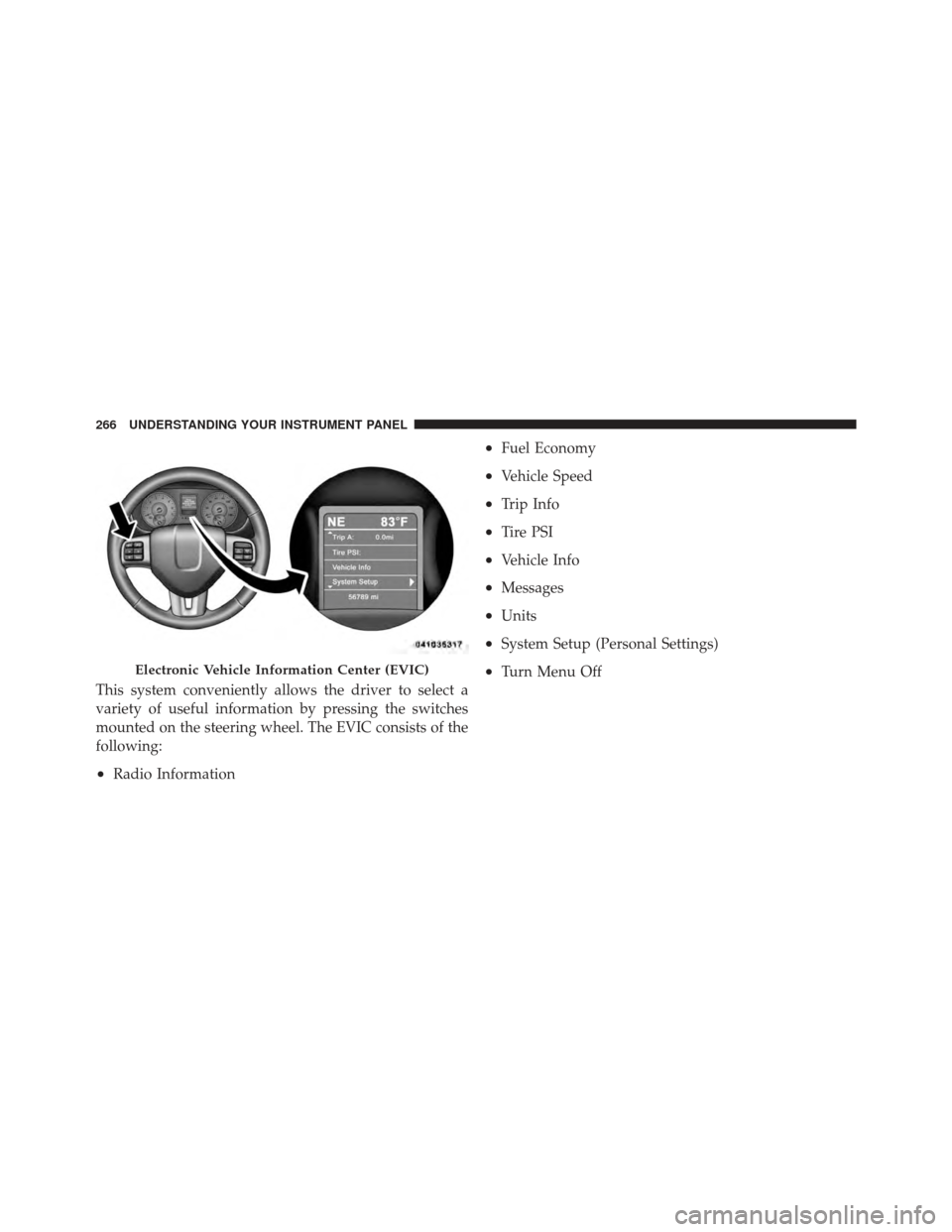DODGE GRAND CARAVAN 2011 5.G Owners Manual This system conveniently allows the driver to select a
variety of useful information by pressing the switches
mounted on the steering wheel. The EVIC consists of the
following:
•Radio Information
