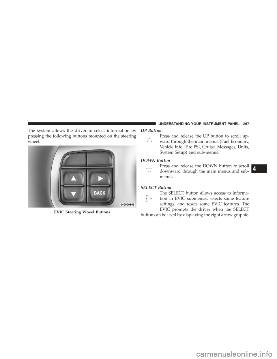 DODGE GRAND CARAVAN 2011 5.G Owners Manual The system allows the driver to select information by
pressing the following buttons mounted on the steering
wheel:UP Button
Press and release the UP button to scroll up-
ward through the main menus (