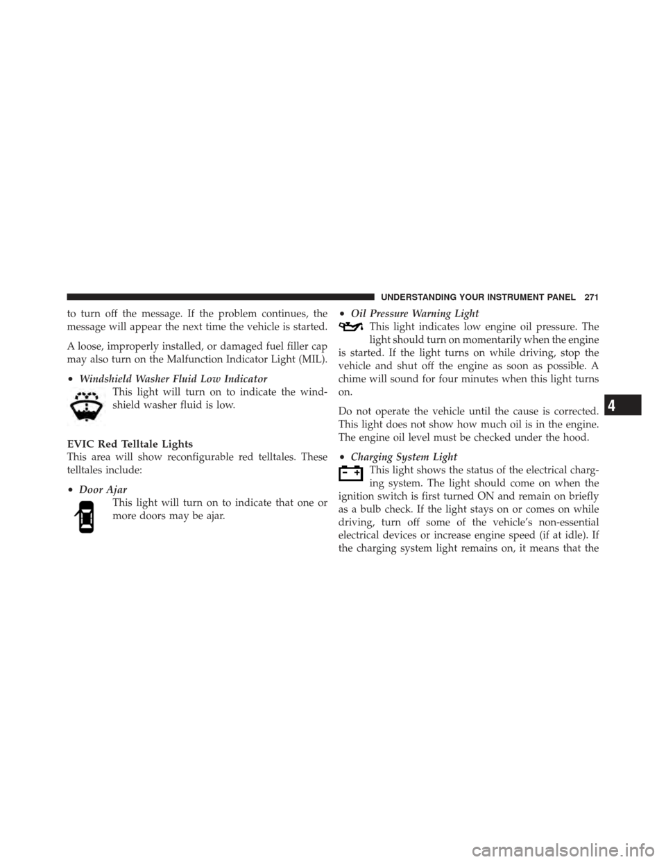 DODGE GRAND CARAVAN 2011 5.G Owners Manual to turn off the message. If the problem continues, the
message will appear the next time the vehicle is started.
A loose, improperly installed, or damaged fuel filler cap
may also turn on the Malfunct DODGE GRAND CARAVAN 2011 5.G Owners Manual to turn off the message. If the problem continues, the
message will appear the next time the vehicle is started.
A loose, improperly installed, or damaged fuel filler cap
may also turn on the Malfunct